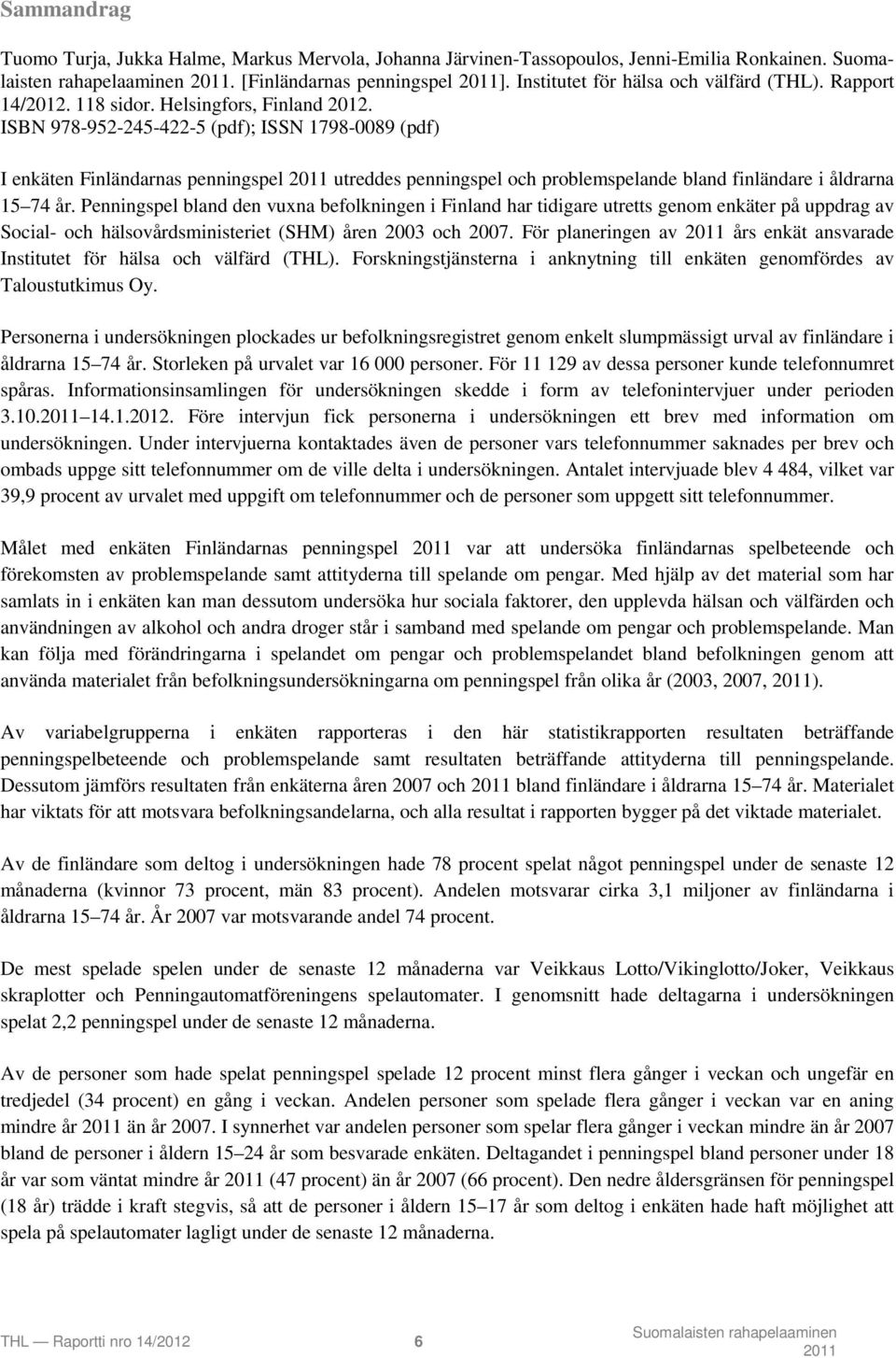 ISBN 978-952-245-422-5 (pdf); ISSN 1798-0089 (pdf) I enkäten Finländarnas penningspel utreddes penningspel och problemspelande bland finländare i åldrarna 15 74 år.