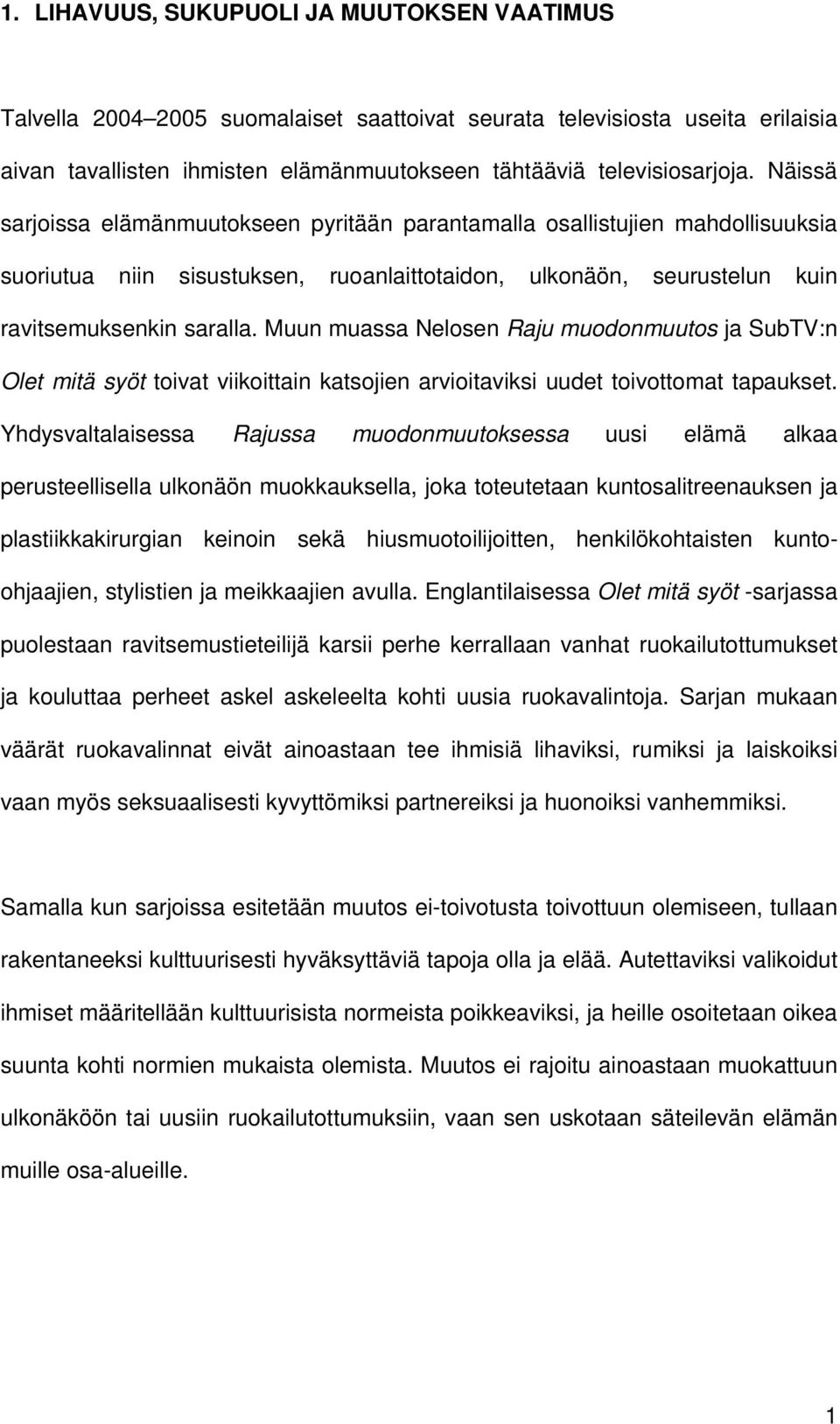 Muun muassa Nelosen Raju muodonmuutos ja SubTV:n Olet mitä syöt toivat viikoittain katsojien arvioitaviksi uudet toivottomat tapaukset.