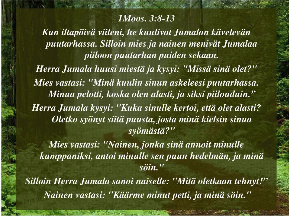 Herra Jumala kysyi: "Kuka sinulle kertoi, että olet alasti? Oletko syönyt siitä puusta, josta minä kielsin sinua syömästä?