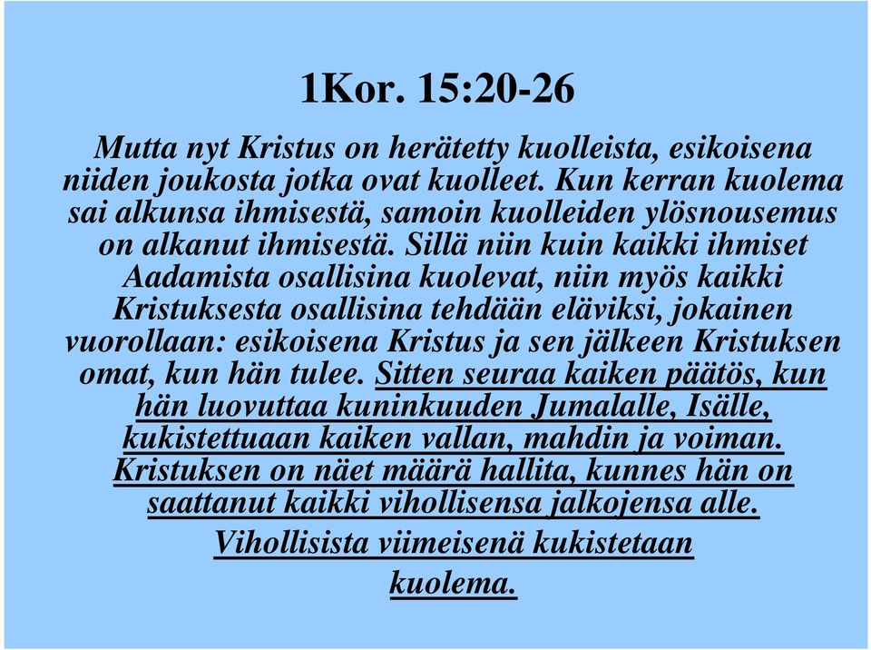 Sillä niin kuin kaikki ihmiset Aadamista osallisina kuolevat, niin myös kaikki Kristuksesta osallisina tehdään eläviksi, jokainen vuorollaan: esikoisena Kristus ja sen