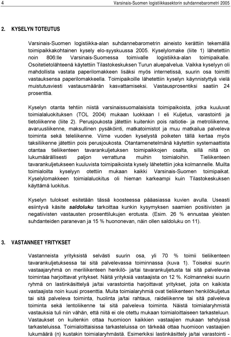 Kyselylomake (liite 1) lähetettiin noin 806:lle Varsinais-Suomessa toimivalle logistiikka-alan toimipaikalle. Osoitetietolähteenä käytettiin Tilastokeskuksen Turun aluepalvelua.