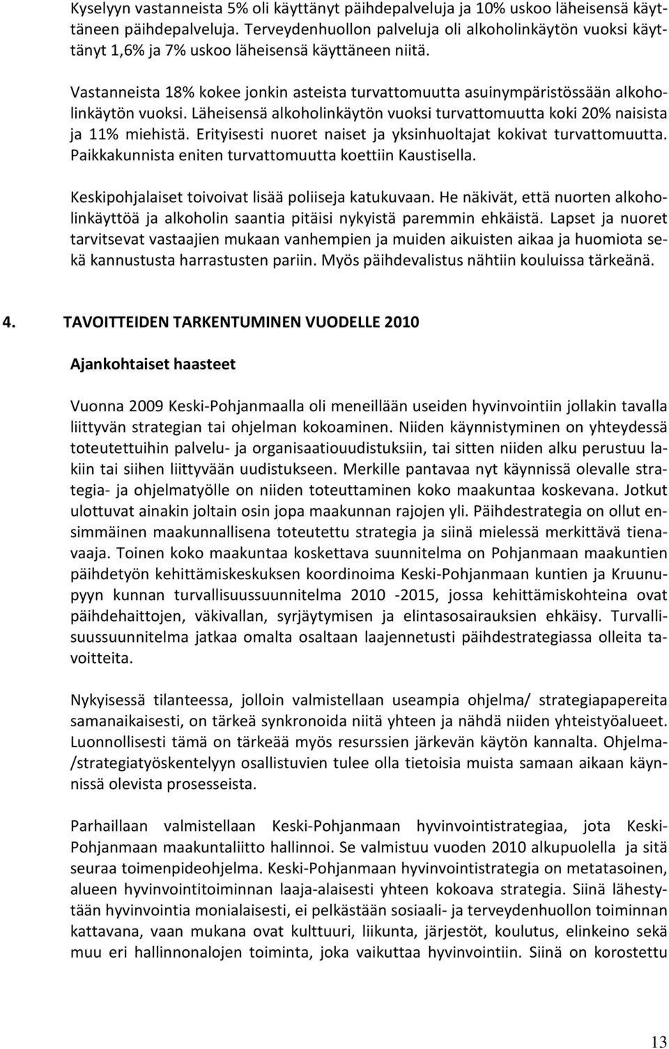 Vastanneista 18% kokee jonkin asteista turvattomuutta asuinympäristössään alkoholinkäytön vuoksi. Läheisensä alkoholinkäytön vuoksi turvattomuutta koki 20% naisista ja 11% miehistä.