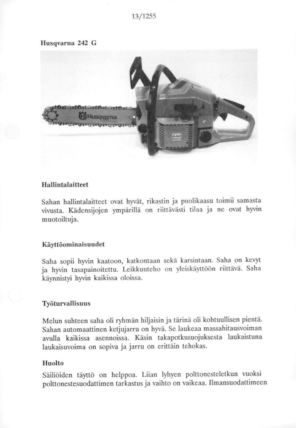 Työturvallisuus Melun suhteen saha li ryhmän hiljaisin ja tärinä li khtuullisen pientä. Sahan autmaattinen ketjujarru n hyvä. Se laukeaa massahitausviman avulla kaikissa asennissa.