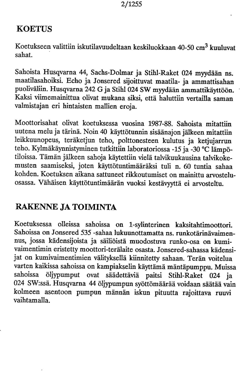 Kaksi viimemainittua livat mukana siksi, että haluttiin vertailla saman valmistajan eri hintaisten mallien erja. Mttrisahat livat ketuksessa vusina 1987-88. Sahista mitattiin uutena melu ja tärinä.