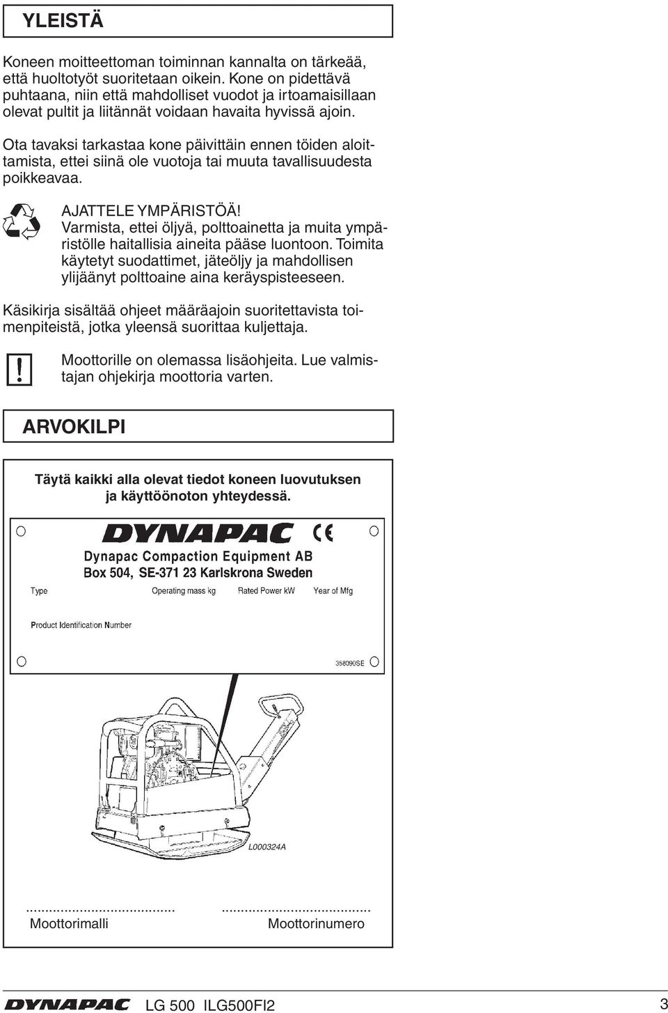 Ota tavaksi tarkastaa kone päivittäin ennen töiden aloittamista, ettei siinä ole vuotoja tai muuta tavallisuudesta poikkeavaa. AJATTELE YMPÄRISTÖÄ!