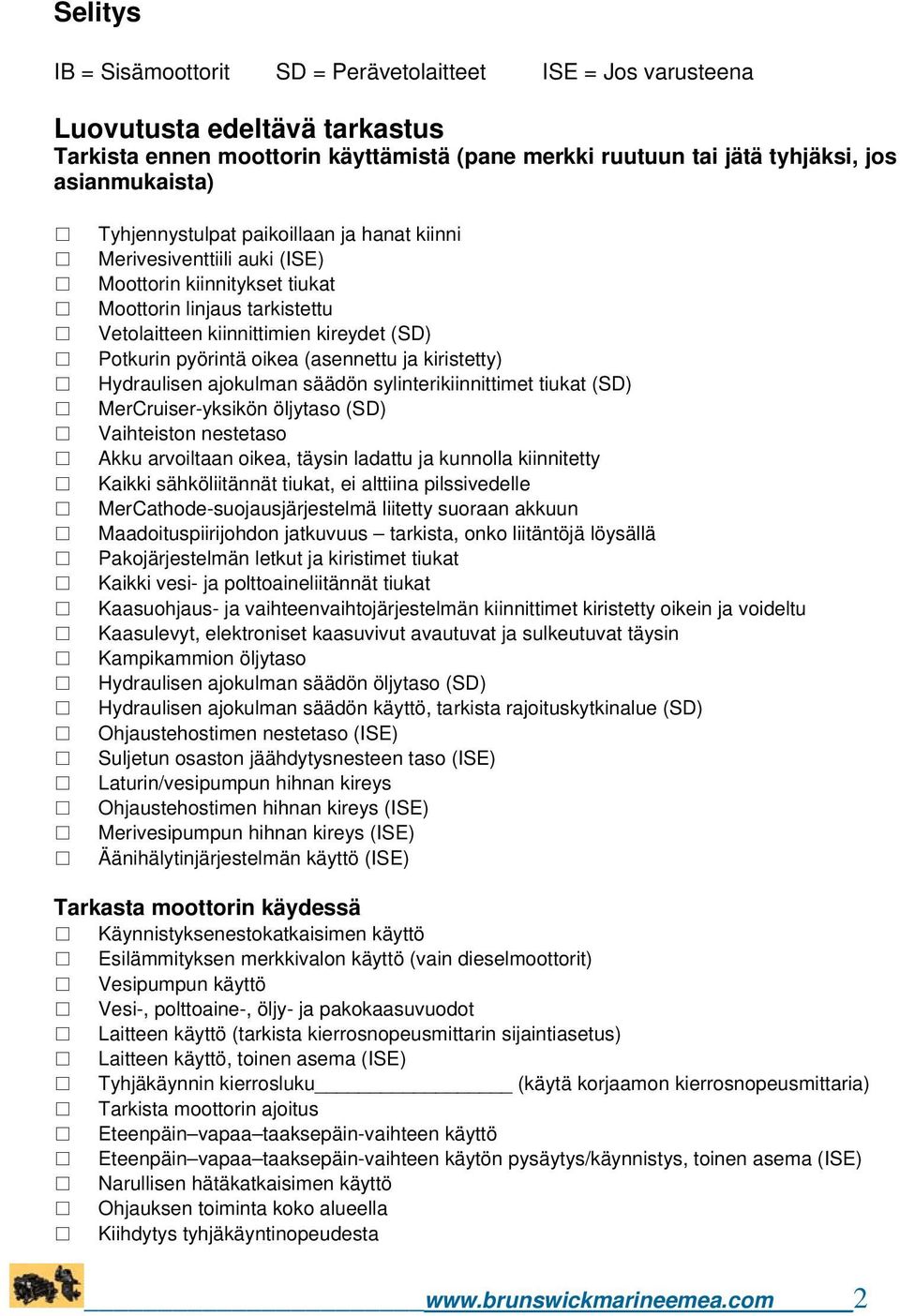 (asennettu ja kiristetty) Hydraulisen ajokulman säädön sylinterikiinnittimet tiukat (SD) MerCruiser-yksikön öljytaso (SD) Vaihteiston nestetaso Akku arvoiltaan oikea, täysin ladattu ja kunnolla