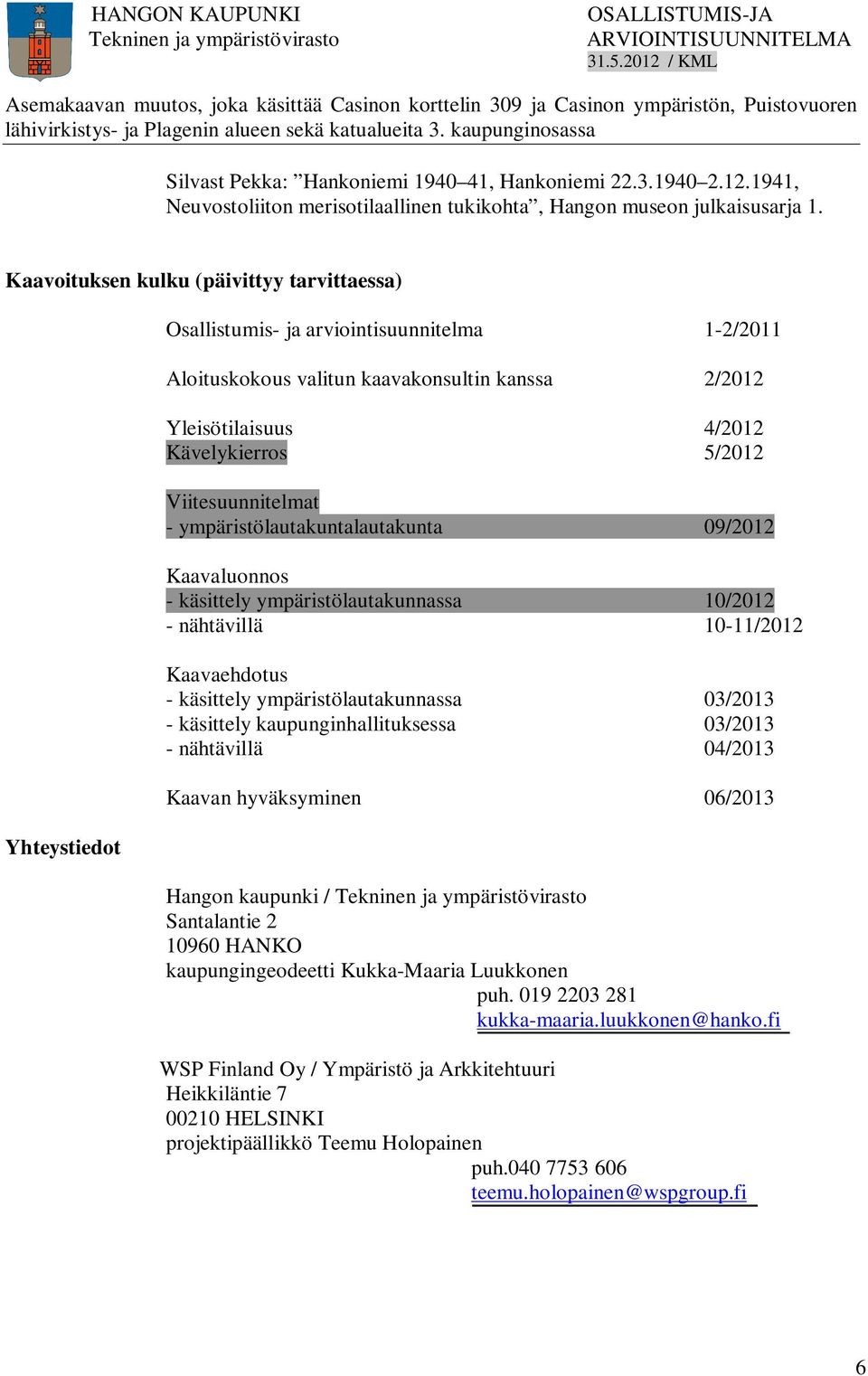 Viitesuunnitelmat - ympäristölautakuntalautakunta 09/2012 Kaavaluonnos - käsittely ympäristölautakunnassa 10/2012 - nähtävillä 10-11/2012 Kaavaehdotus - käsittely ympäristölautakunnassa 03/2013 -