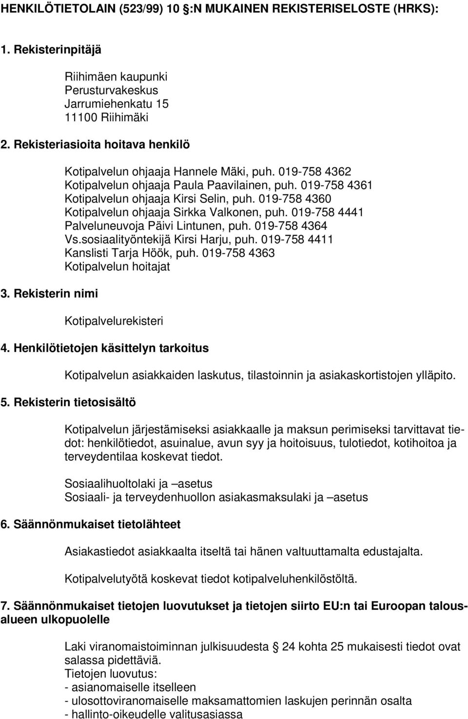 019-758 4360 Kotipalvelun ohjaaja Sirkka Valkonen, puh. 019-758 4441 Palveluneuvoja Päivi Lintunen, puh. 019-758 4364 Vs.sosiaalityöntekijä Kirsi Harju, puh. 019-758 4411 Kanslisti Tarja Höök, puh.