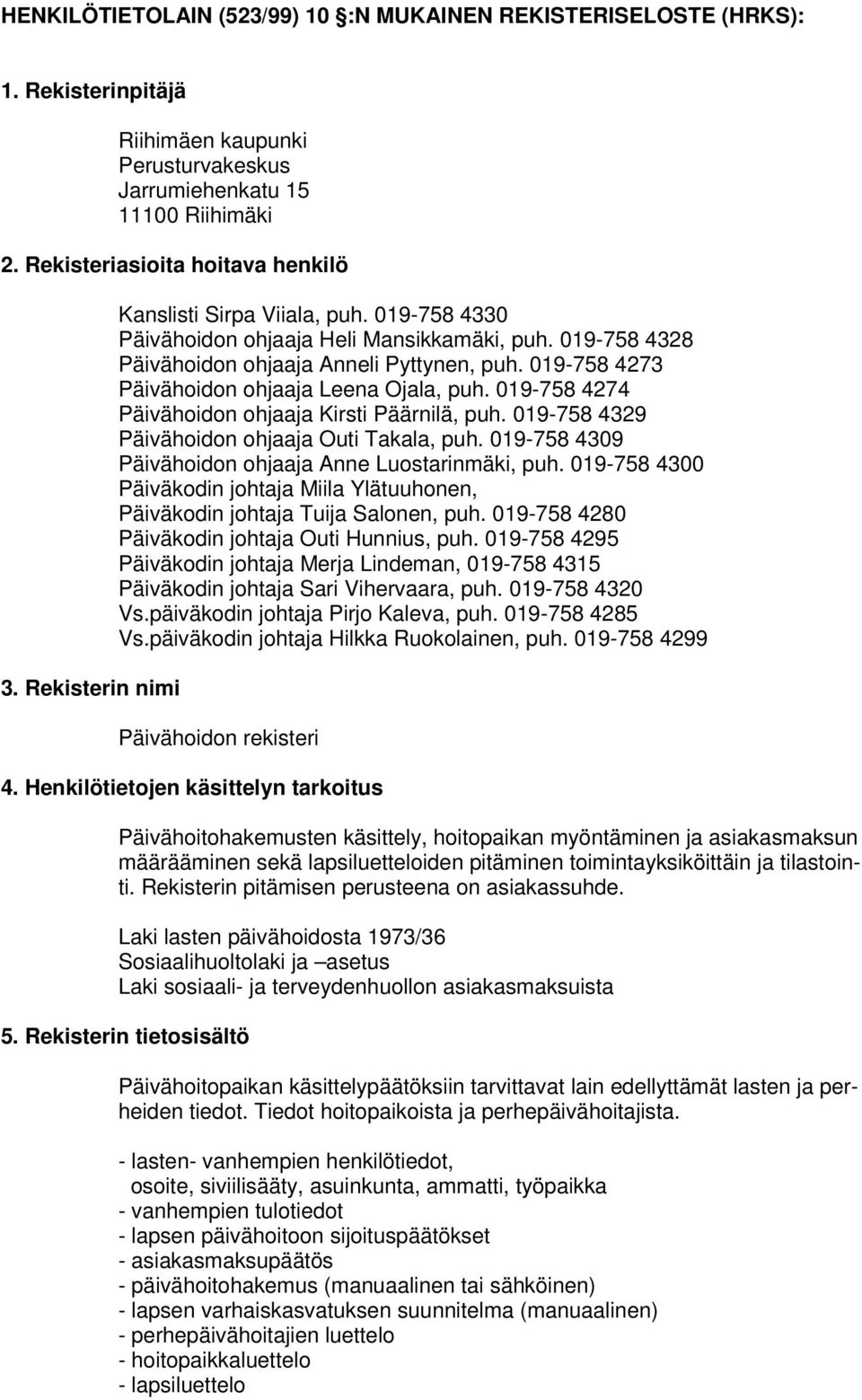 019-758 4273 Päivähoidon ohjaaja Leena Ojala, puh. 019-758 4274 Päivähoidon ohjaaja Kirsti Päärnilä, puh. 019-758 4329 Päivähoidon ohjaaja Outi Takala, puh.