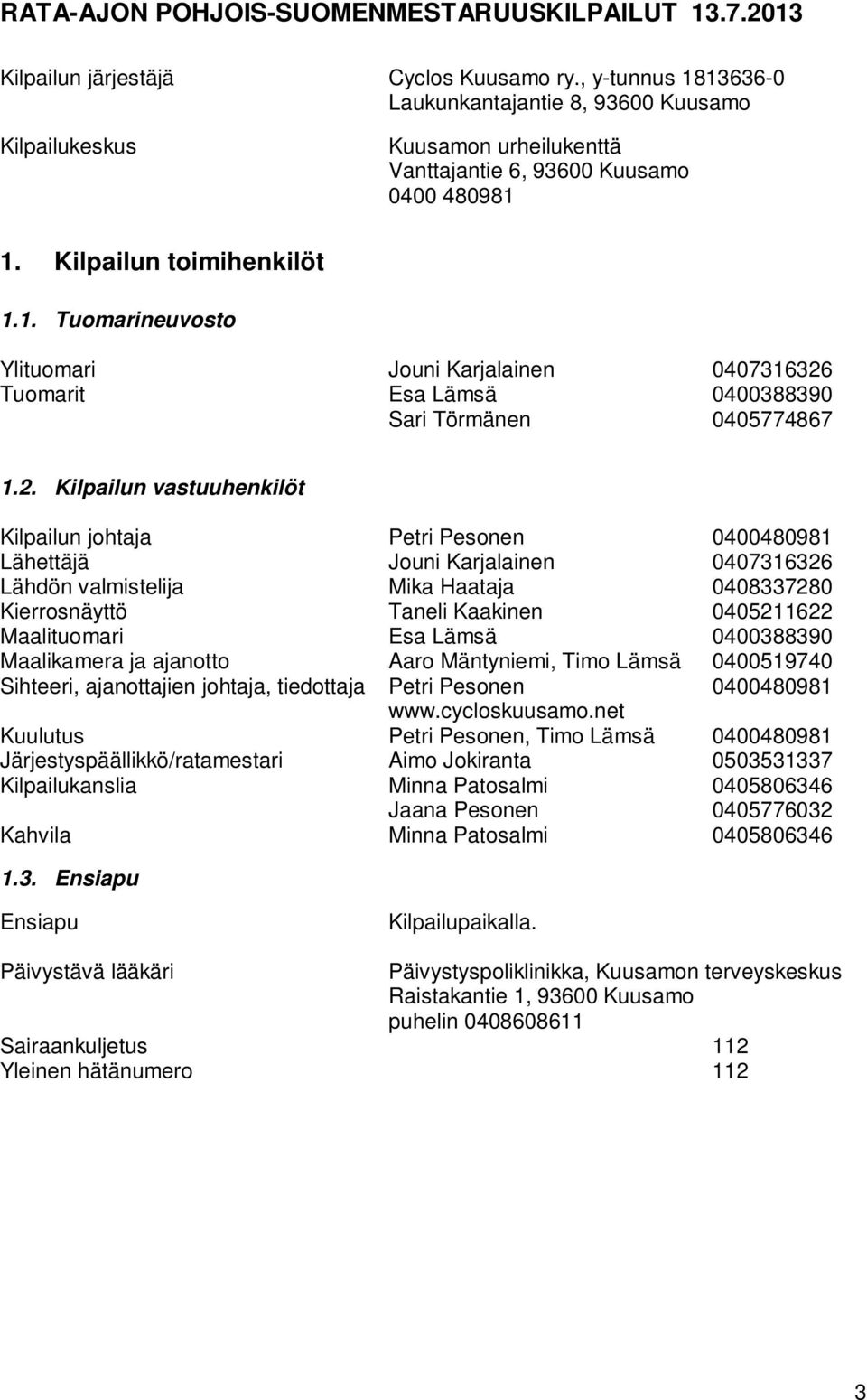 2. Kilpailun vastuuhenkilöt Kilpailun johtaja Petri Pesonen 0400480981 Lähettäjä Jouni Karjalainen 0407316326 Lähdön valmistelija Mika Haataja 0408337280 Kierrosnäyttö Taneli Kaakinen 0405211622