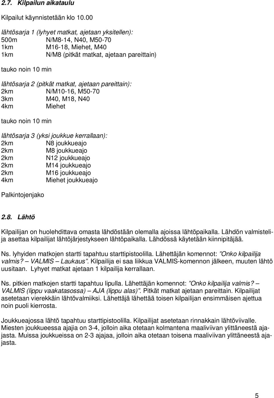 ajetaan pareittain): 2km N/M10-16, M50-70 3km M40, M18, N40 4km Miehet tauko noin 10 min lähtösarja 3 (yksi joukkue kerrallaan): 2km N8 joukkueajo 2km M8 joukkueajo 2km N12 joukkueajo 2km M14