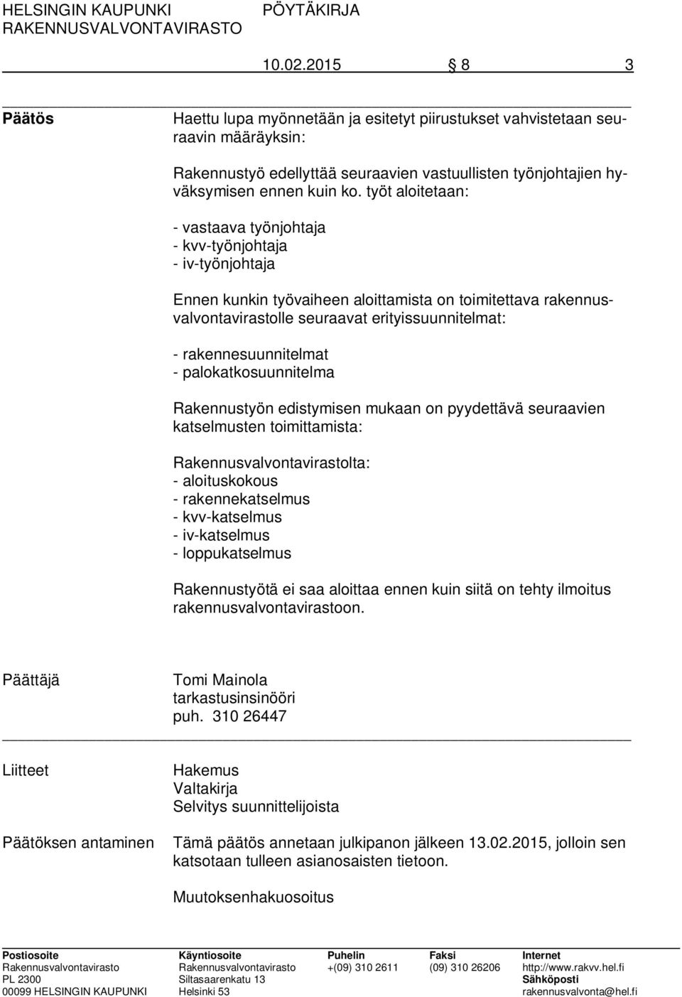 rakennesuunnitelmat - palokatkosuunnitelma Rakennustyön edistymisen mukaan on pyydettävä seuraavien katselmusten toimittamista: Rakennusvalvontavirastolta: - aloituskokous - rakennekatselmus -