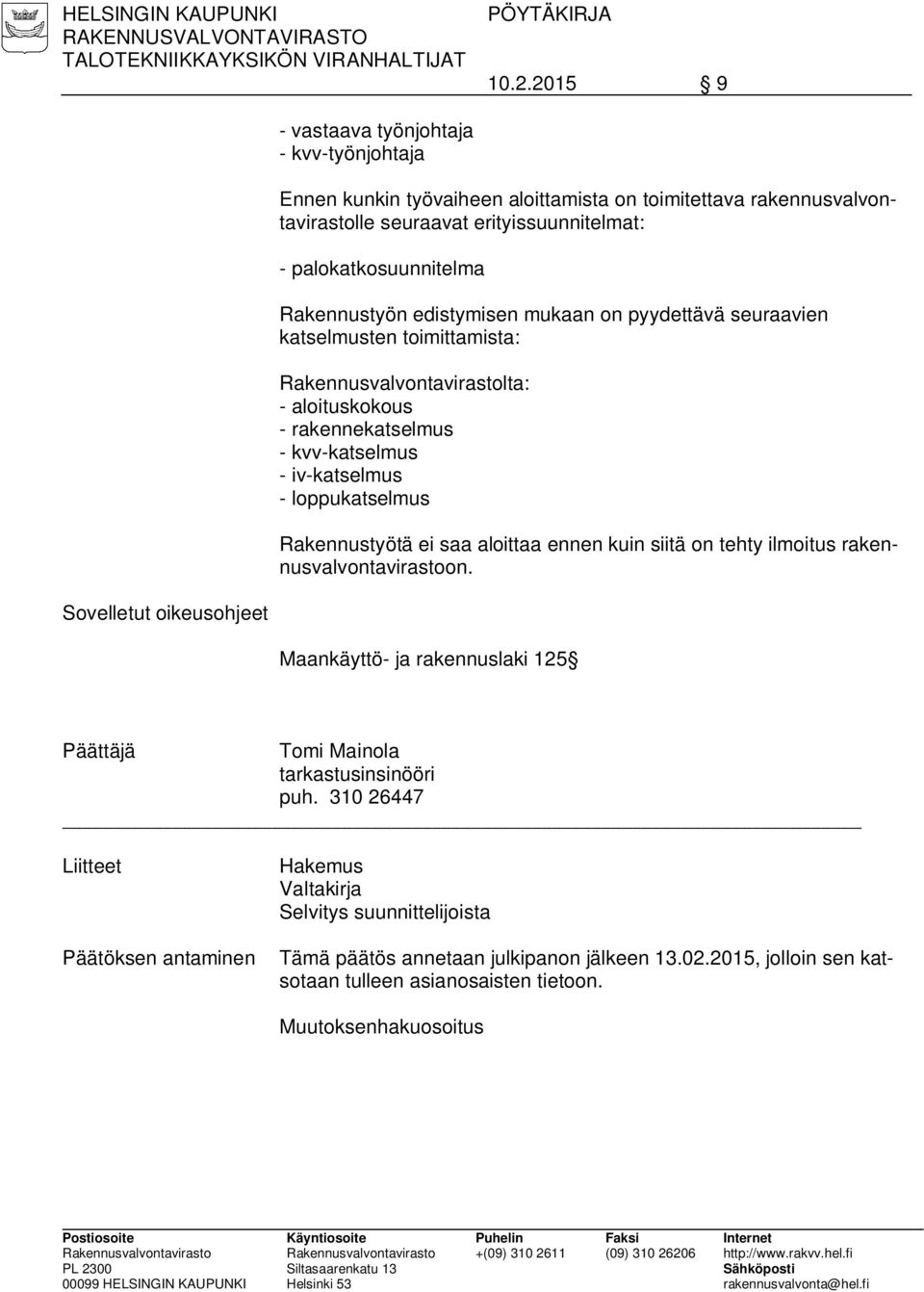 edistymisen mukaan on pyydettävä seuraavien katselmusten toimittamista: Rakennusvalvontavirastolta: - aloituskokous - rakennekatselmus - kvv-katselmus - iv-katselmus - loppukatselmus Rakennustyötä ei