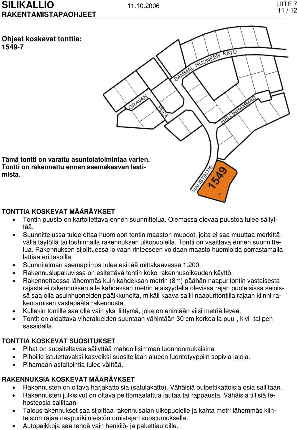 Suunnittelussa tulee ottaa huomioon tontin maaston muodot, joita ei saa muuttaa merkittävällä täytöllä tai louhinnalla rakennuksen ulkopuolella. Tontti on vaaittava ennen suunnittelua.