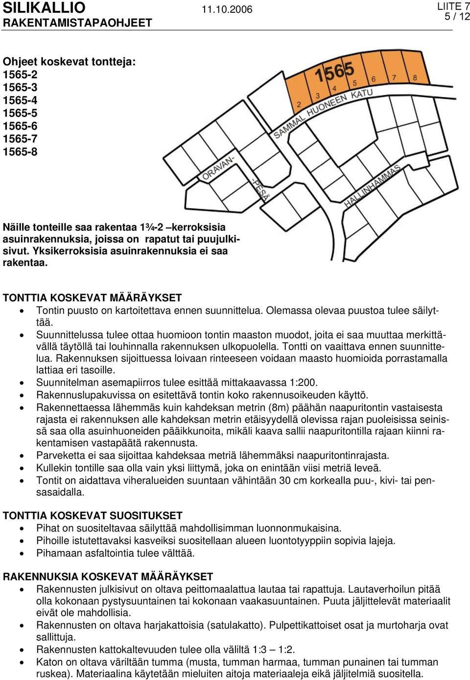 Suunnittelussa tulee ottaa huomioon tontin maaston muodot, joita ei saa muuttaa merkittävällä täytöllä tai louhinnalla rakennuksen ulkopuolella. Tontti on vaaittava ennen suunnittelua.