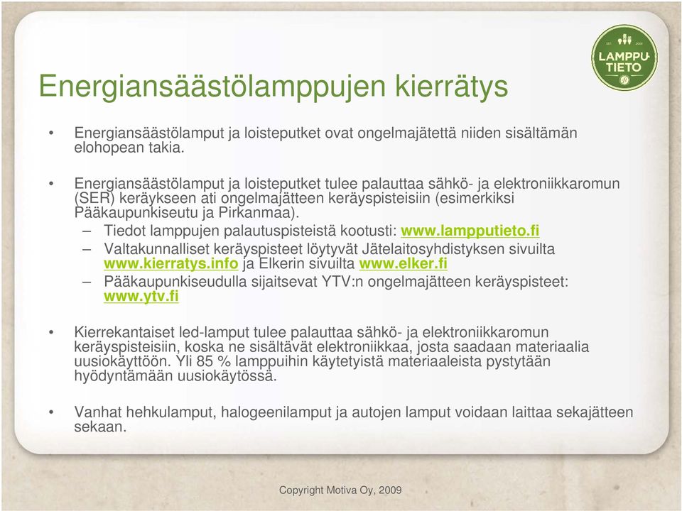 Tiedot lamppujen palautuspisteistä kootusti: www.lampputieto.fi Valtakunnalliset keräyspisteet löytyvät Jätelaitosyhdistyksen sivuilta www.kierratys.info ja Elkerin sivuilta www.elker.