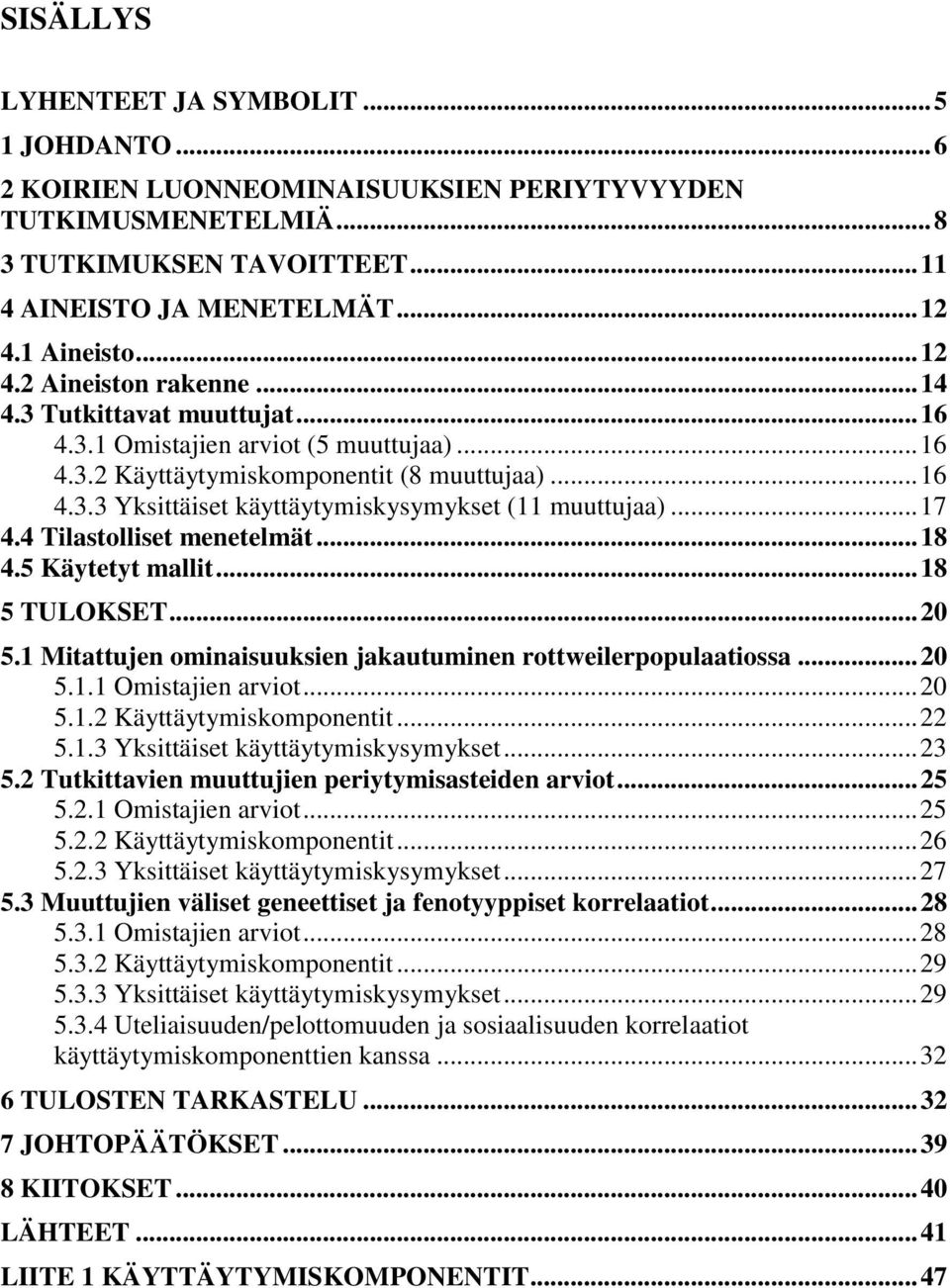 .. 17 4.4 Tilastolliset menetelmät... 18 4.5 Käytetyt mallit... 18 5 TULOKSET... 20 5.1 Mitattujen ominaisuuksien jakautuminen rottweilerpopulaatiossa... 20 5.1.1 Omistajien arviot... 20 5.1.2 Käyttäytymiskomponentit.