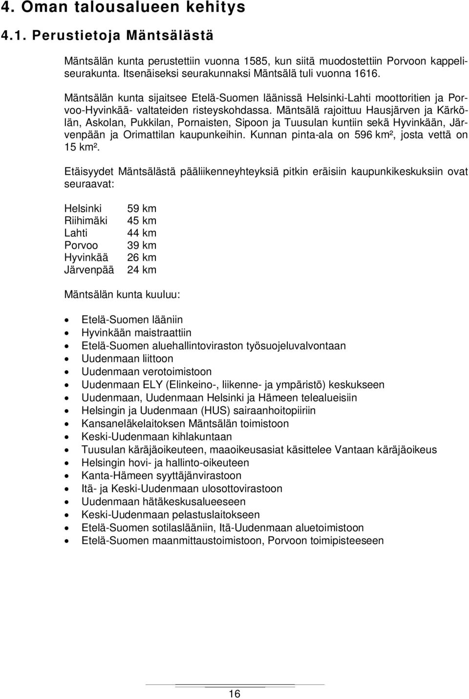 Mäntsälä rajoittuu Hausjärven ja Kärkölän, Askolan, Pukkilan, Pornaisten, Sipoon ja Tuusulan kuntiin sekä Hyvinkään, Järvenpään ja Orimattilan kaupunkeihin.