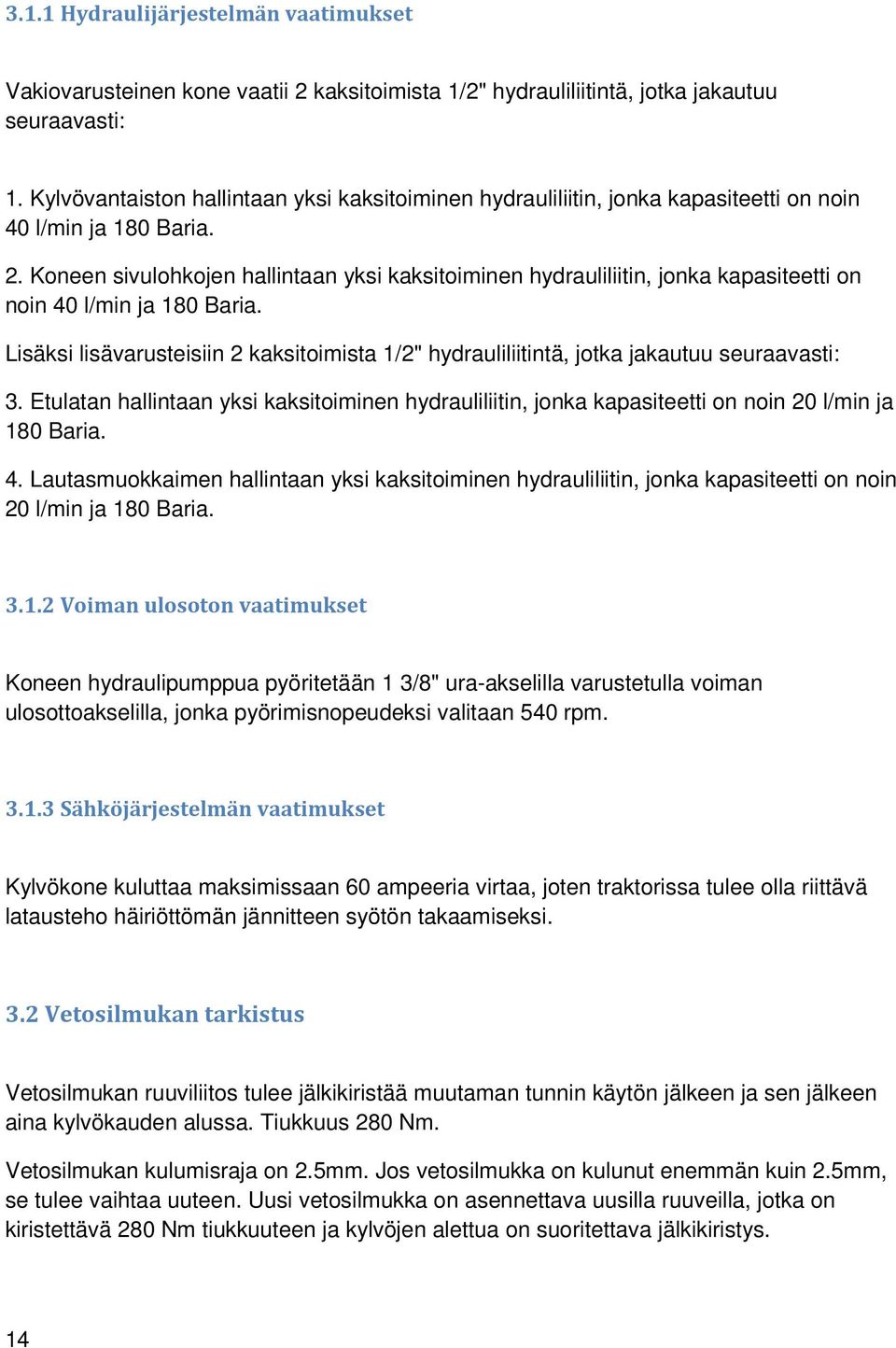 Koneen sivulohkojen hallintaan yksi kaksitoiminen hydrauliliitin, jonka kapasiteetti on noin 40 l/min ja 180 Baria.