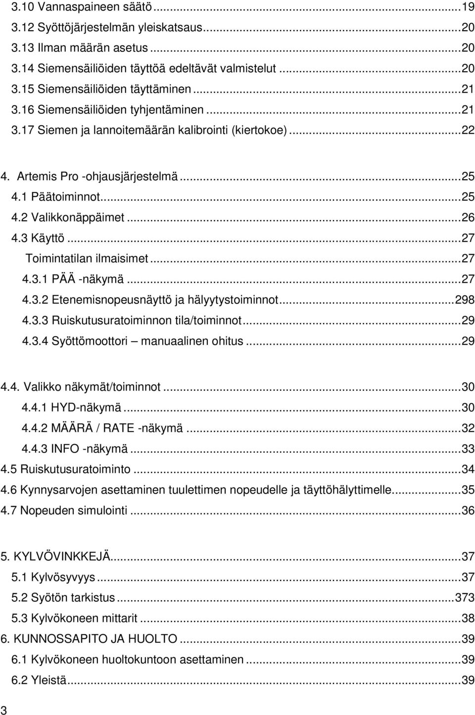 3 Käyttö... 27 Toimintatilan ilmaisimet... 27 4.3.1 PÄÄ -näkymä... 27 4.3.2 Etenemisnopeusnäyttö ja hälyytystoiminnot... 298 4.3.3 Ruiskutusuratoiminnon tila/toiminnot... 29 4.3.4 Syöttömoottori manuaalinen ohitus.