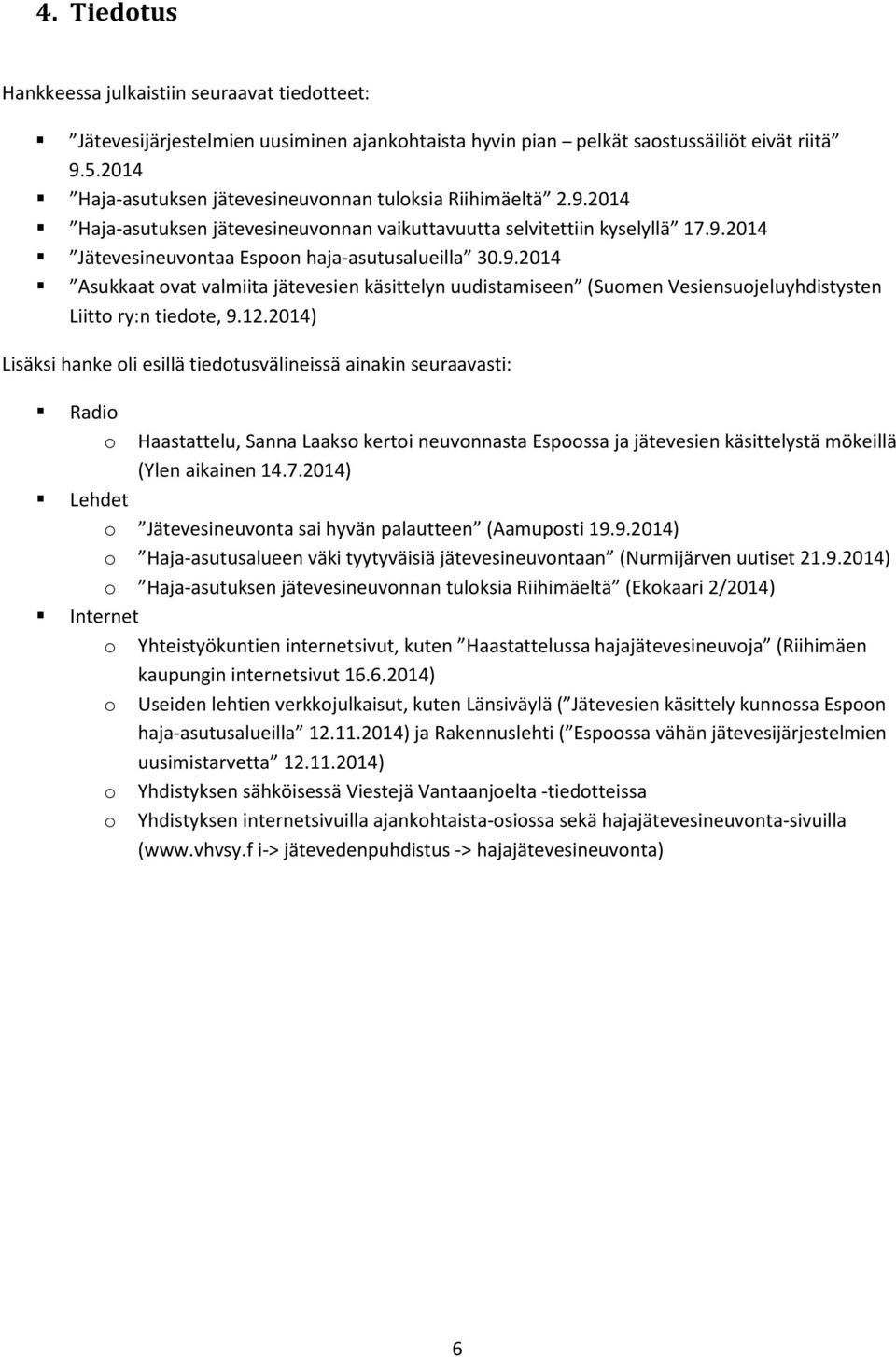 12.2014) Lisäksi hanke oli esillä tiedotusvälineissä ainakin seuraavasti: Radio o Haastattelu, Sanna Laakso kertoi neuvonnasta Espoossa ja jätevesien käsittelystä mökeillä (Ylen aikainen 14.7.