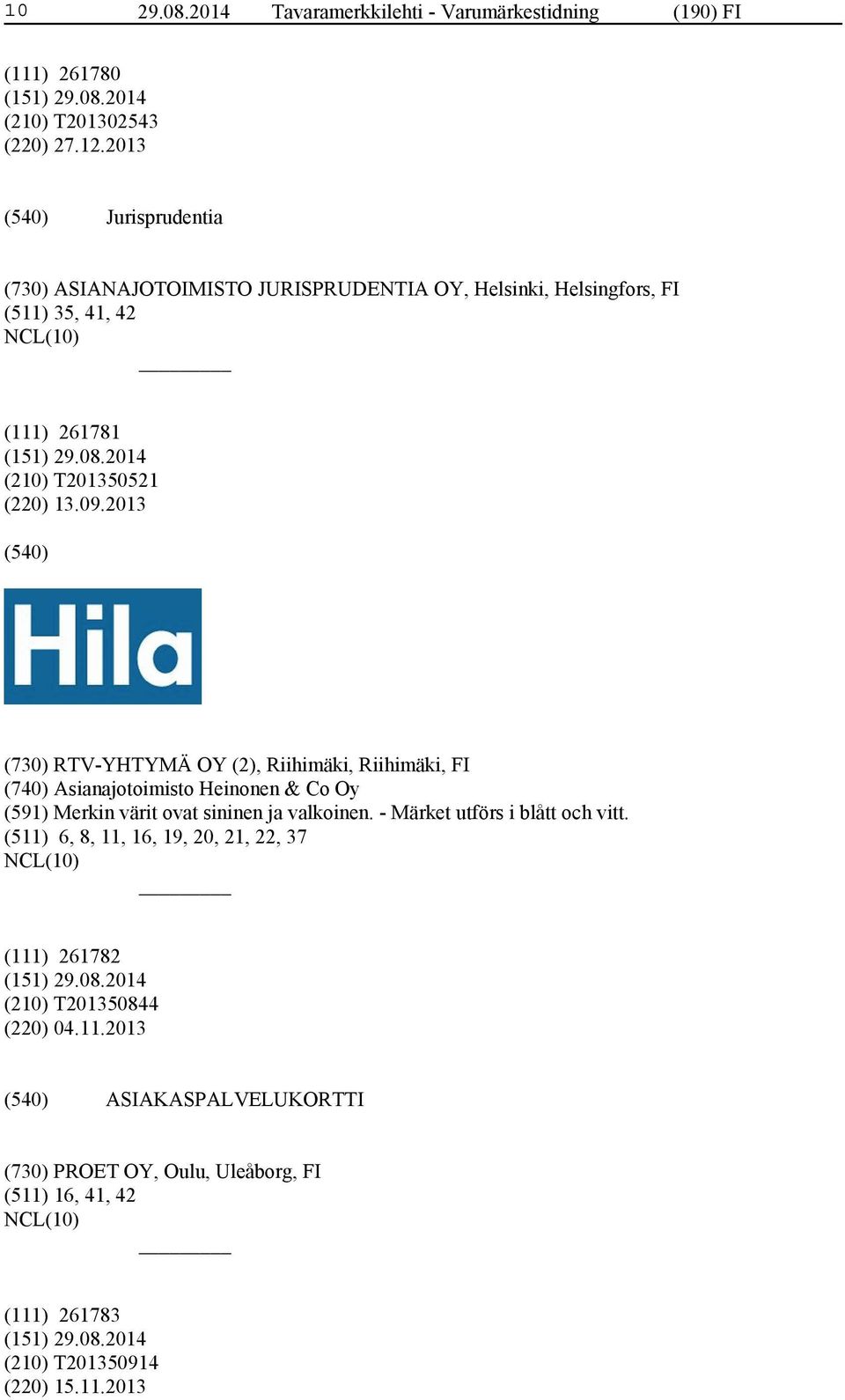 2013 (730) RTV-YHTYMÄ OY (2), Riihimäki, Riihimäki, FI (740) Asianajotoimisto Heinonen & Co Oy (591) Merkin värit ovat sininen ja valkoinen.