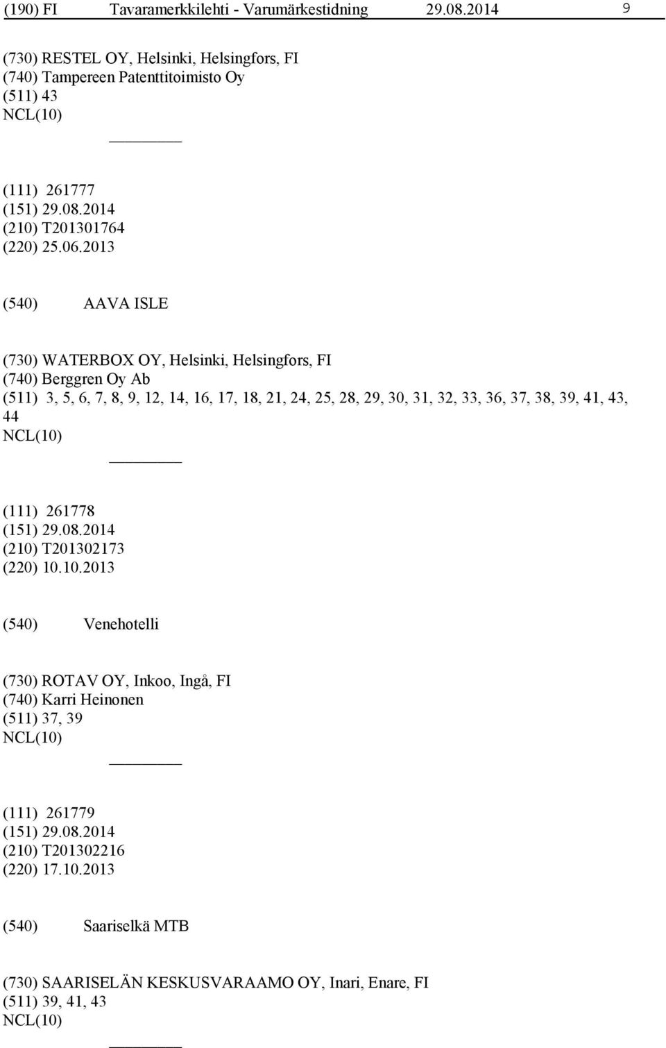 2013 AAVA ISLE (730) WATERBOX OY, Helsinki, Helsingfors, FI (740) Berggren Oy Ab (511) 3, 5, 6, 7, 8, 9, 12, 14, 16, 17, 18, 21, 24, 25, 28, 29, 30, 31, 32,