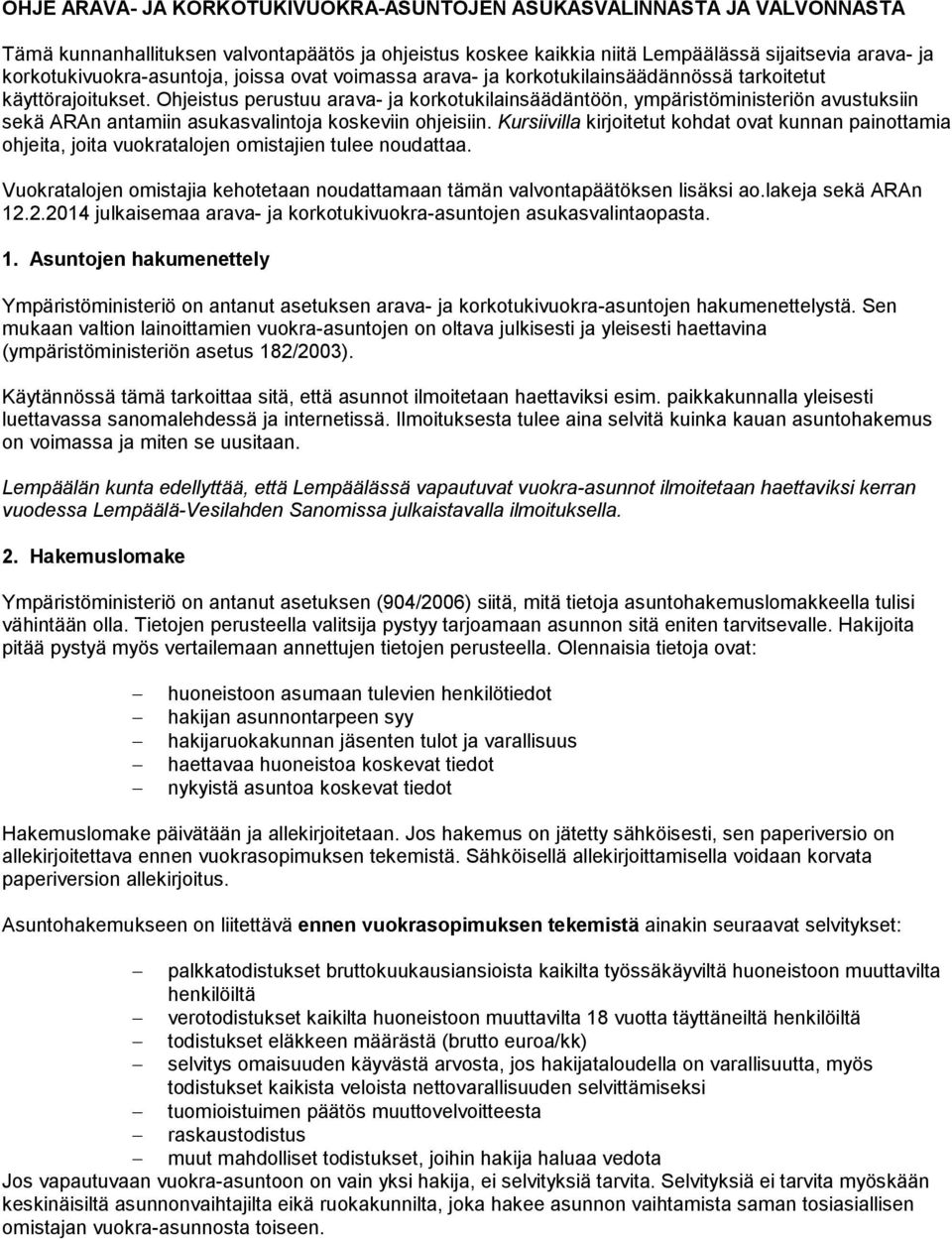 Ohjeistus perustuu arava- ja korkotukilainsäädäntöön, ympäristöministeriön avustuksiin sekä ARAn antamiin asukasvalintoja koskeviin ohjeisiin.