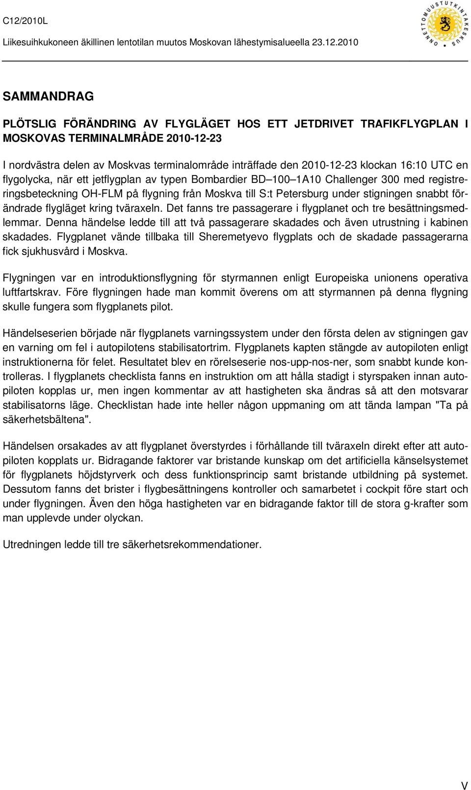flygläget kring tväraxeln. Det fanns tre passagerare i flygplanet och tre besättningsmedlemmar. Denna händelse ledde till att två passagerare skadades och även utrustning i kabinen skadades.