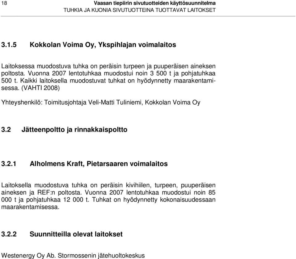 (VAHTI 2008) Yhteyshenkilö: Toimitusjohtaja Veli-Matti Tuliniemi, Kokkolan Voima Oy 3.2 Jätteenpoltto ja rinnakkaispoltto 3.2.1 Alholmens Kraft, Pietarsaaren voimalaitos Laitoksella muodostuva tuhka on peräisin kivihiilen, turpeen, puuperäisen aineksen ja REF:n poltosta.