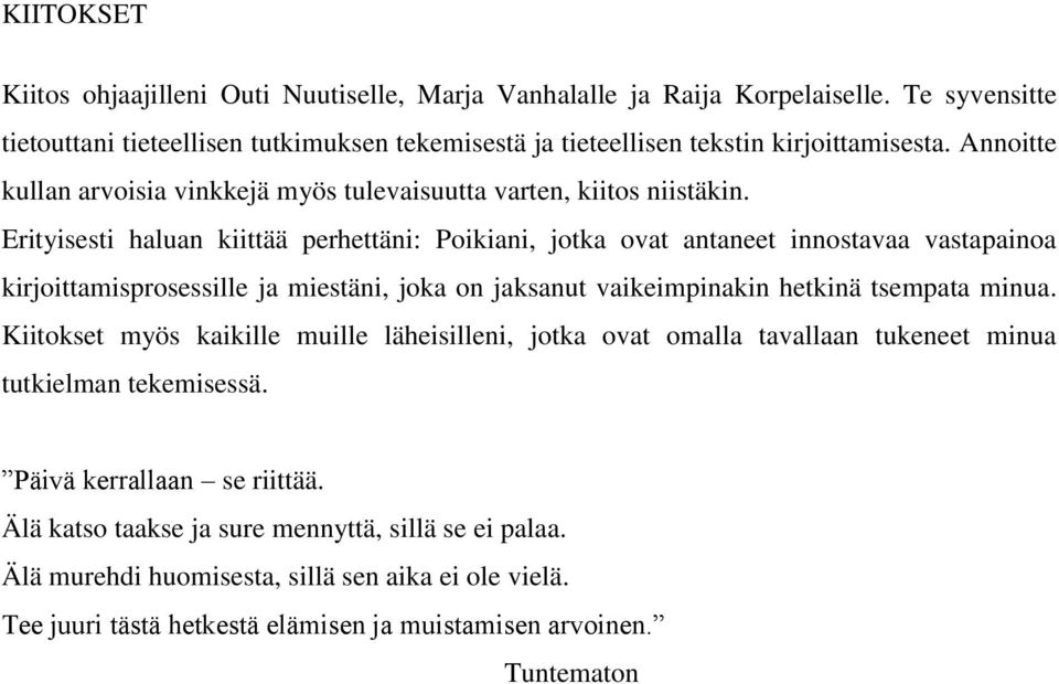 Erityisesti haluan kiittää perhettäni: Poikiani, jotka ovat antaneet innostavaa vastapainoa kirjoittamisprosessille ja miestäni, joka on jaksanut vaikeimpinakin hetkinä tsempata minua.