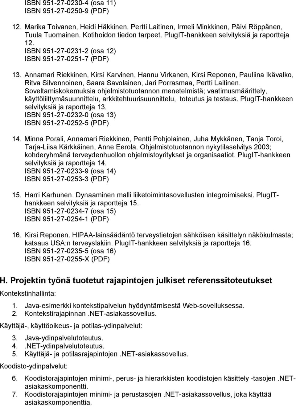 Annamari Riekkinen, Kirsi Karvinen, Hannu Virkanen, Kirsi Reponen, Pauliina Ikävalko, Ritva Silvennoinen, Saara Savolainen, Jari Porrasmaa, Pertti Laitinen.