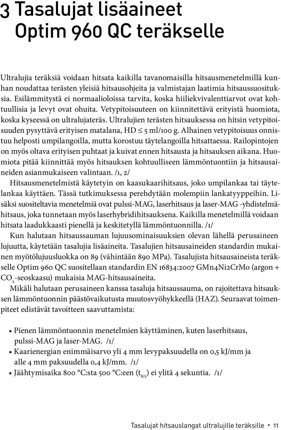 Vetypitoisuuteen on kiinnitettävä erityistä huomiota, koska kyseessä on ultralujateräs. Ultralujien terästen hitsauksessa on hitsin vetypitoisuuden pysyttävä erityisen matalana, HD 5 ml/100 g.