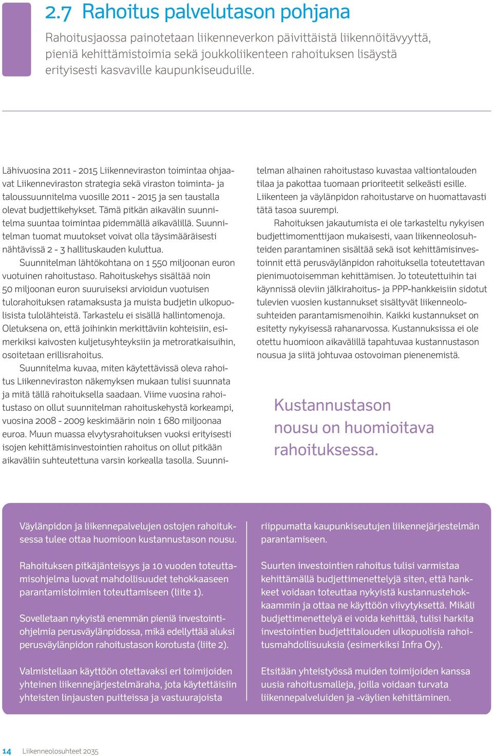 Lähivuosina 2011-2015 Liikenneviraston toimintaa ohjaavat Liikenneviraston strategia sekä viraston toiminta- ja taloussuunnitelma vuosille 2011-2015 ja sen taustalla olevat budjettikehykset.