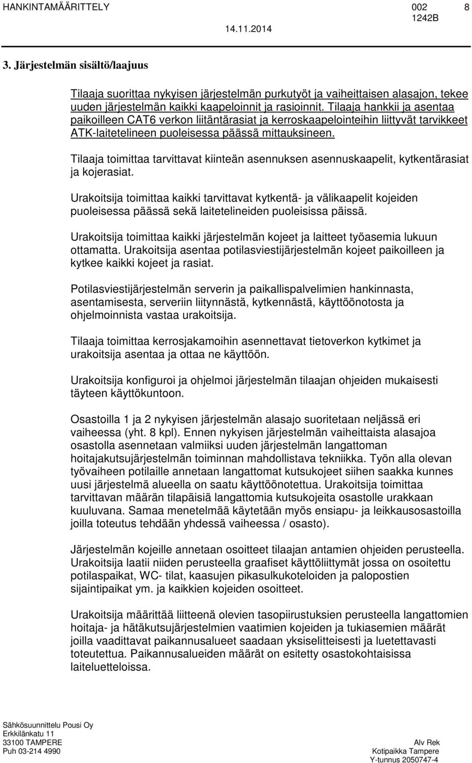 Tilaaja toimittaa tarvittavat kiinteän asennuksen asennuskaapelit, kytkentärasiat ja kojerasiat.