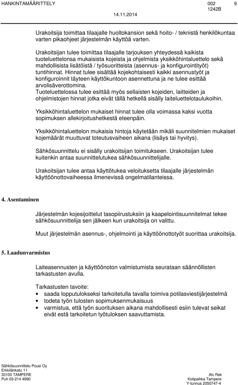 (asennus- ja konfigurointityöt) tuntihinnat. Hinnat tulee sisältää kojekohtaisesti kaikki asennustyöt ja konfiguroinnit täyteen käyttökuntoon asennettuna ja ne tulee esittää arvolisäverottomina.