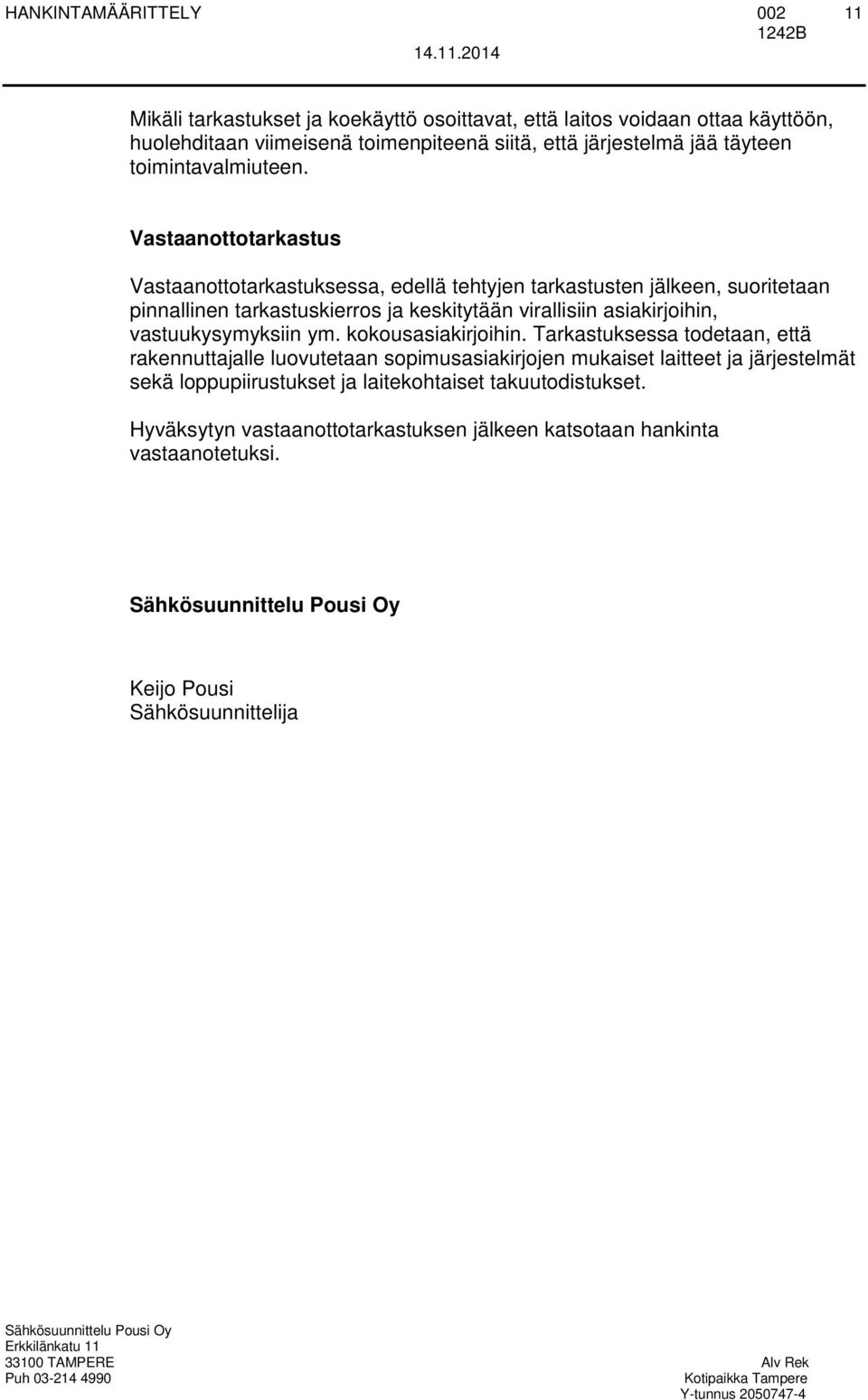 Vastaanottotarkastus Vastaanottotarkastuksessa, edellä tehtyjen tarkastusten jälkeen, suoritetaan pinnallinen tarkastuskierros ja keskitytään virallisiin