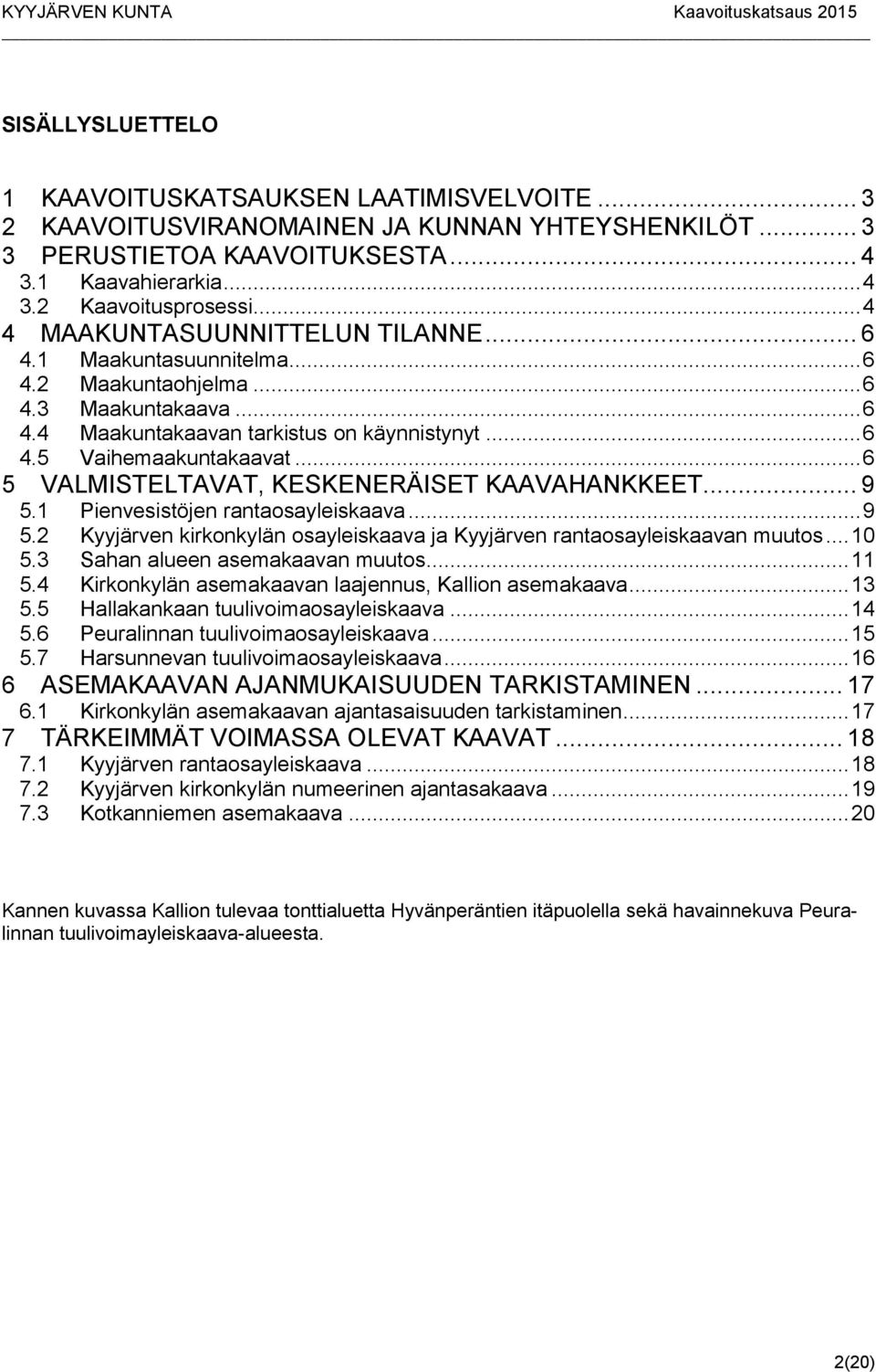 .. 6 5 VALMISTELTAVAT, KESKENERÄISET KAAVAHANKKEET... 9 5.1 Pienvesistöjen rantaosayleiskaava... 9 5.2 Kyyjärven kirkonkylän osayleiskaava ja Kyyjärven rantaosayleiskaavan muutos... 10 5.