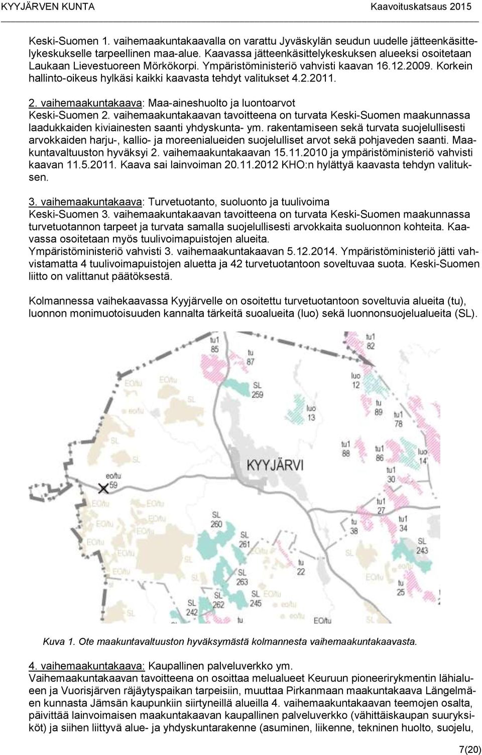 Korkein hallinto-oikeus hylkäsi kaikki kaavasta tehdyt valitukset 4.2.2011. 2. vaihemaakuntakaava: Maa-aineshuolto ja luontoarvot Keski-Suomen 2.