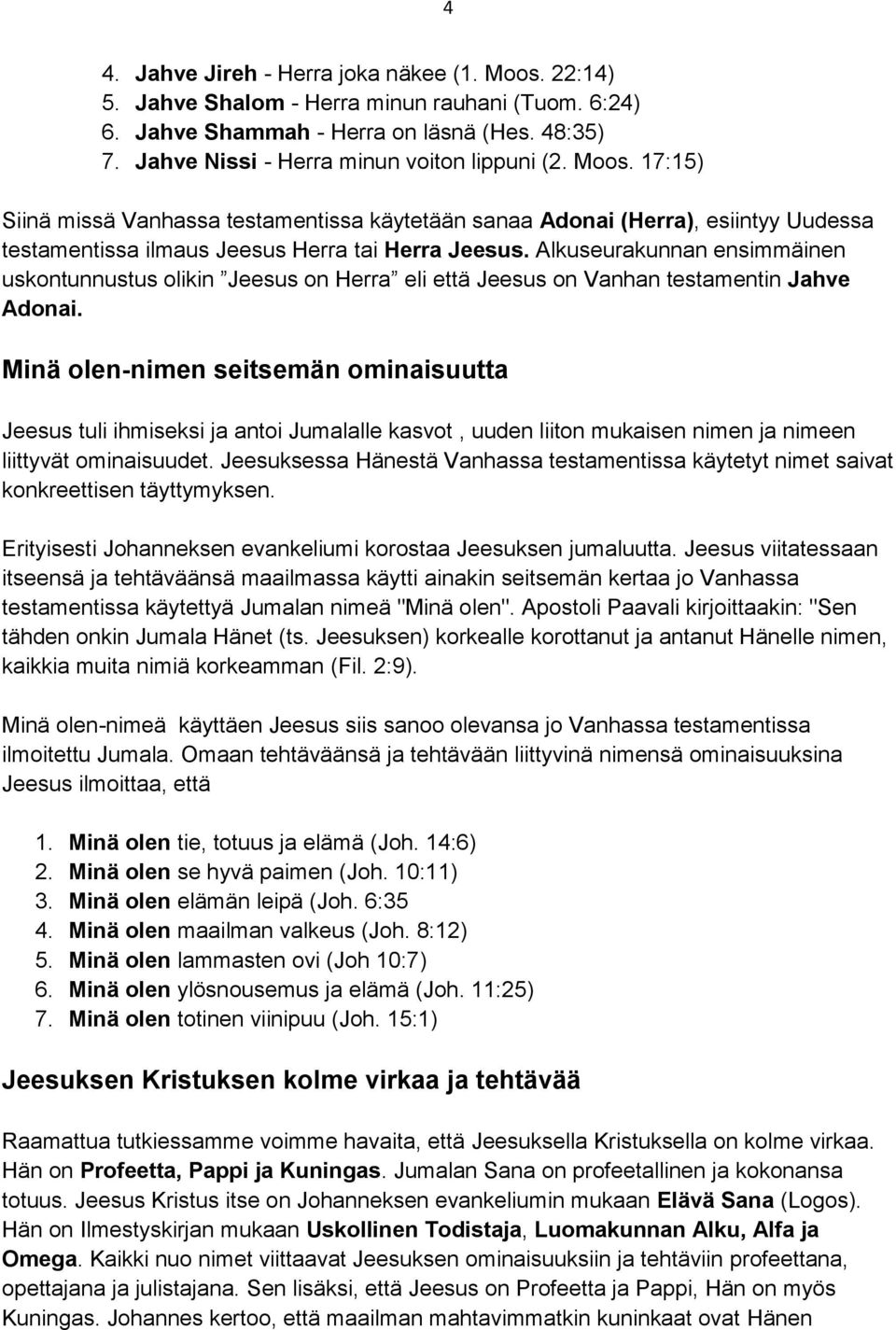 Alkuseurakunnan ensimmäinen uskontunnustus olikin Jeesus on Herra eli että Jeesus on Vanhan testamentin Jahve Adonai.