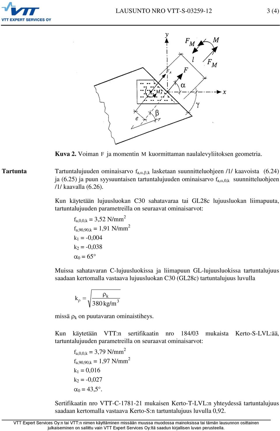 Kun äytetään lujuusluoan C3 sahatavaraa tai GL28c lujuusluoan liimapuuta, tartuntalujuuden parametreilla on seuraavat ominaisarvot: f a,,, = 3,52 N/mm 2 f a,9,9, = 1,91 N/mm 2 1 = -,4 2 = -,38 = 65