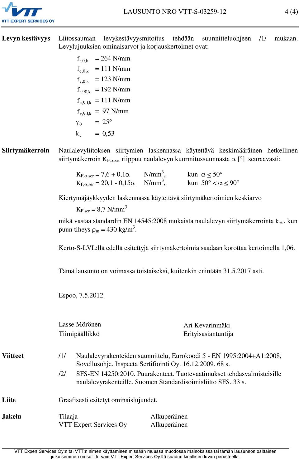 Naulalevyliitosen siirtymien lasennassa äytettävä esimääräinen hetellinen siirtymäerroin K F,,ser riippuu naulalevyn uormitussuunnasta [ ] seuraavasti: K F,,ser = 7,6 +,1 N/mm 3, un < 5 K F,,ser =