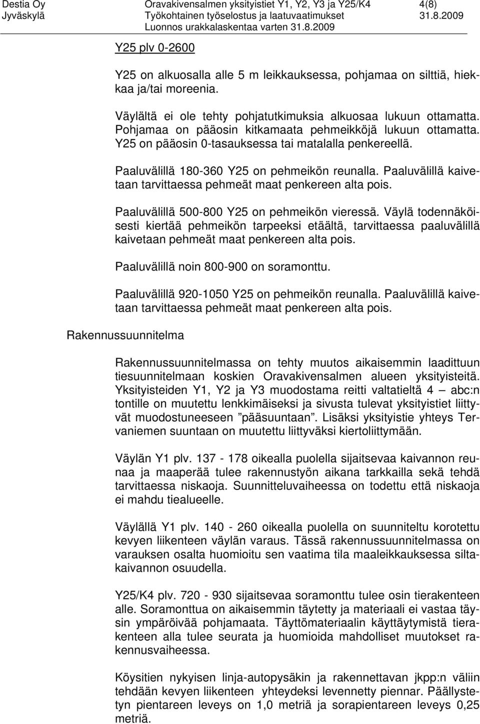 Paaluvälillä 180-360 Y25 on pehmeikön reunalla. Paaluvälillä kaivetaan tarvittaessa pehmeät maat penkereen alta pois. Paaluvälillä 500-800 Y25 on pehmeikön vieressä.