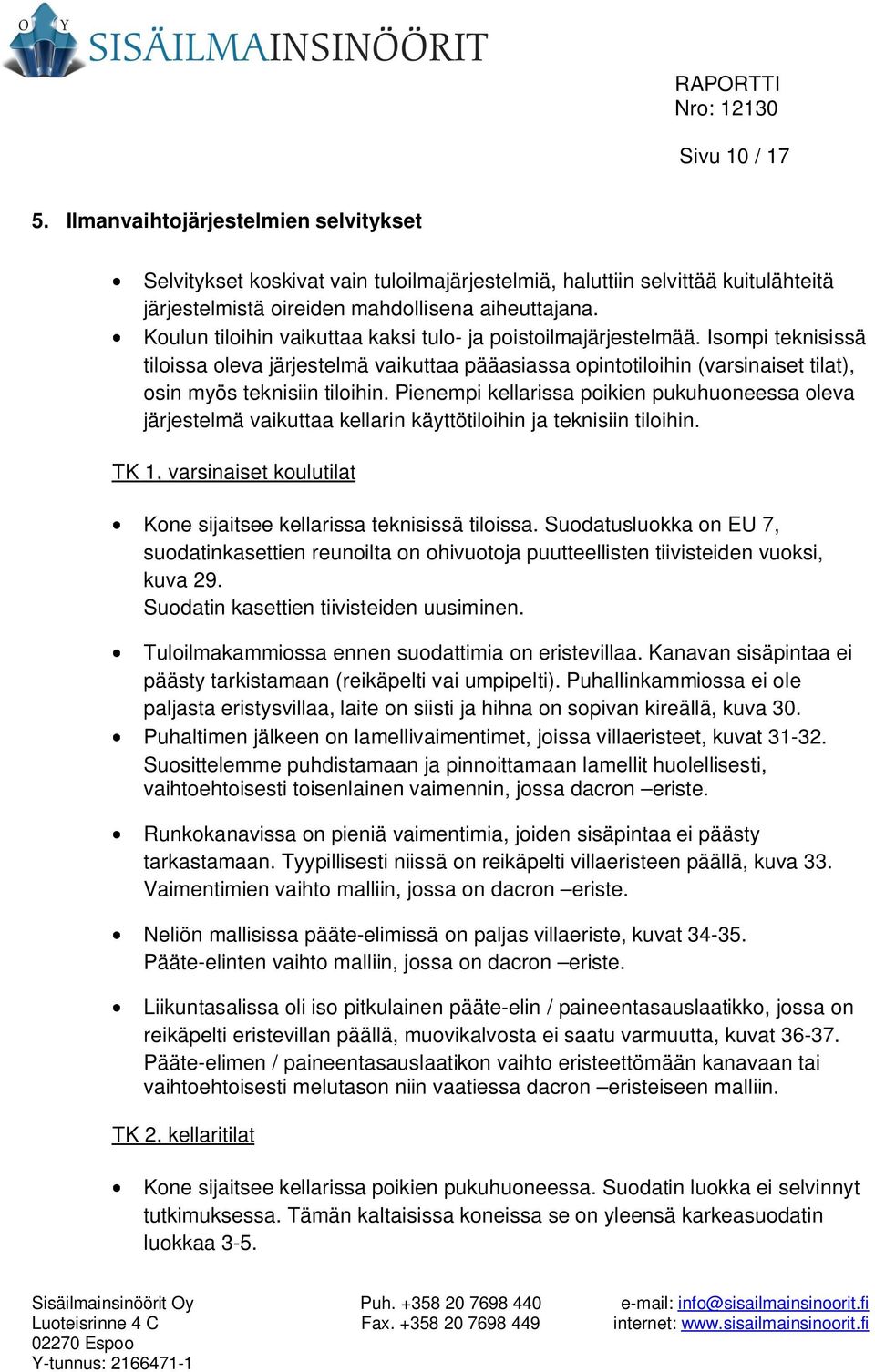 Pienempi kellarissa poikien pukuhuoneessa oleva järjestelmä vaikuttaa kellarin käyttötiloihin ja teknisiin tiloihin. TK 1, varsinaiset koulutilat Kone sijaitsee kellarissa teknisissä tiloissa.