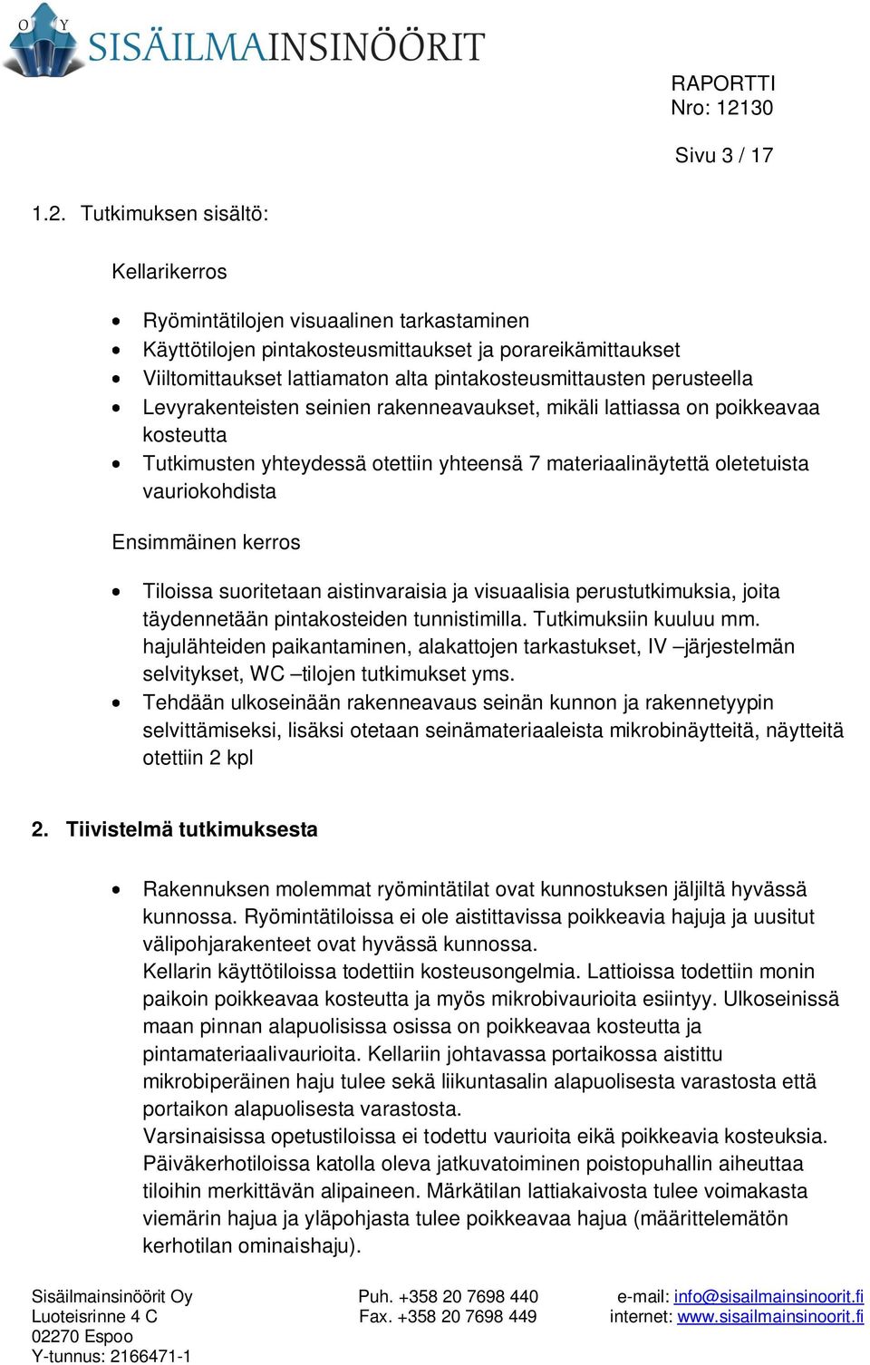 perusteella Levyrakenteisten seinien rakenneavaukset, mikäli lattiassa on poikkeavaa kosteutta Tutkimusten yhteydessä otettiin yhteensä 7 materiaalinäytettä oletetuista vauriokohdista Ensimmäinen