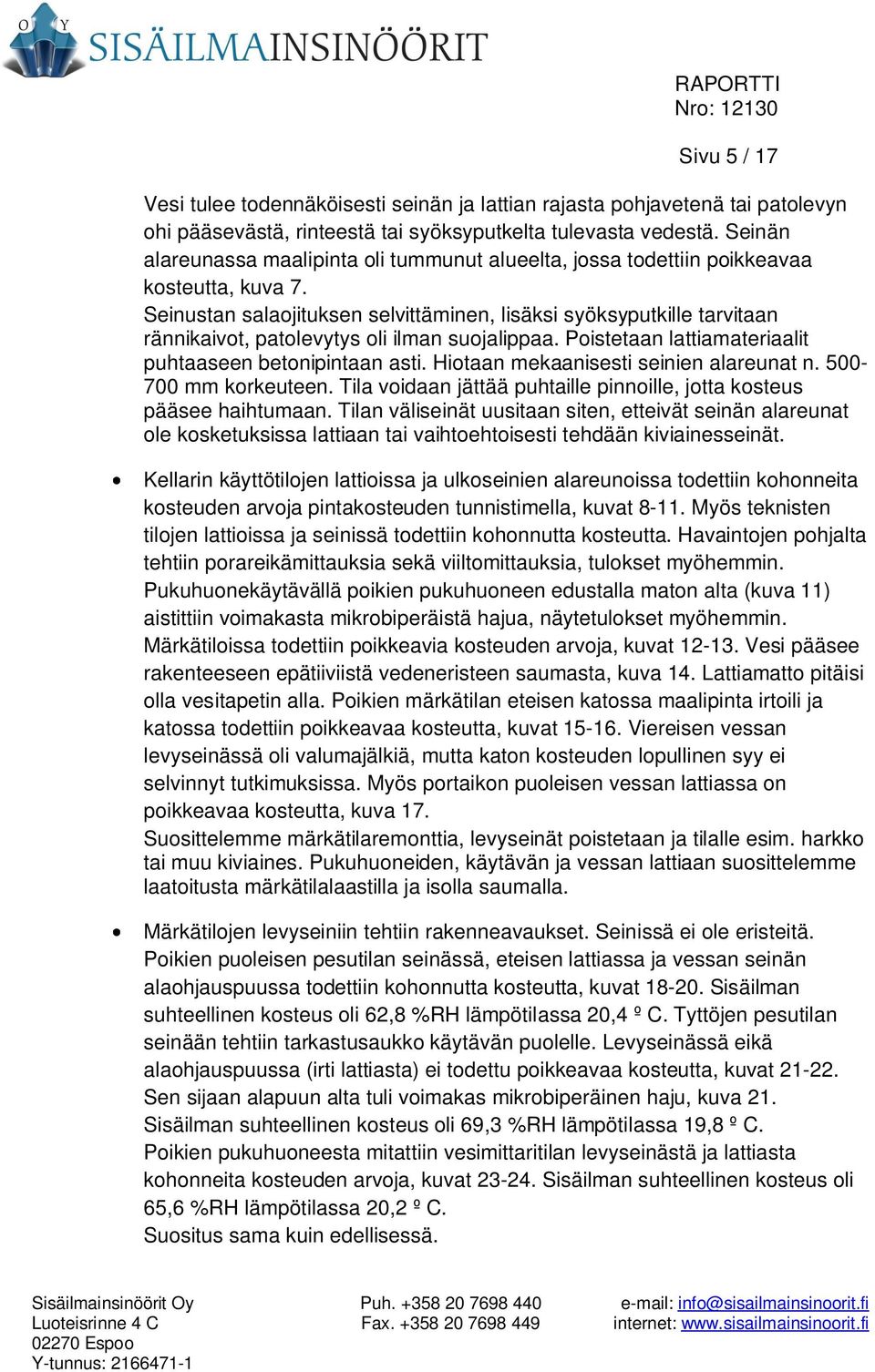 Seinustan salaojituksen selvittäminen, lisäksi syöksyputkille tarvitaan rännikaivot, patolevytys oli ilman suojalippaa. Poistetaan lattiamateriaalit puhtaaseen betonipintaan asti.