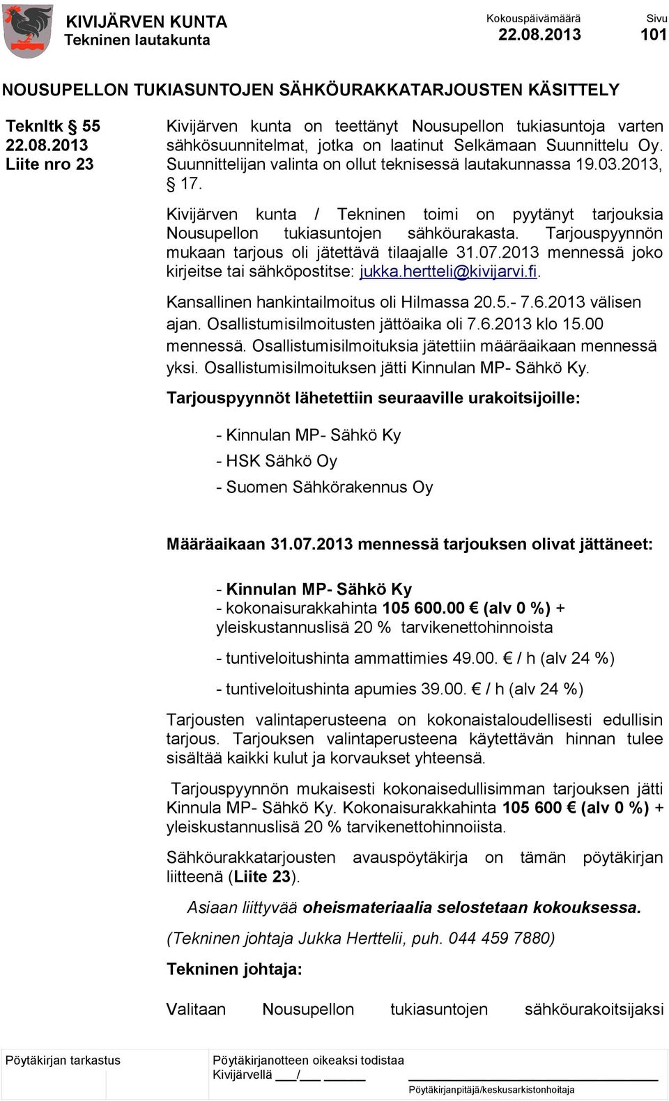 Tarjouspyynnön mukaan tarjous oli jätettävä tilaajalle 31.07.2013 mennessä joko kirjeitse tai sähköpostitse: jukka.hertteli@kivijarvi.fi. Kansallinen hankintailmoitus oli Hilmassa 20.5.- 7.6.