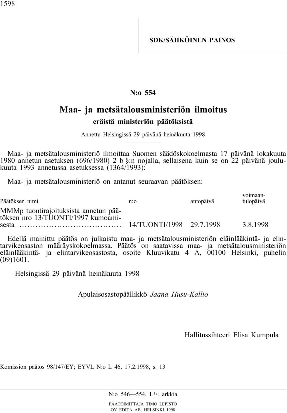 metsätalousministeriö on antanut seuraavan päätöksen: Päätöksen nimi n:o antopäivä voimaantulopäivä MMMp tuontirajoituksista annetun päätöksen nro 13/TUONTI/1997 kumoamisesta... 14/TUONTI/1998 29.7.1998 3.