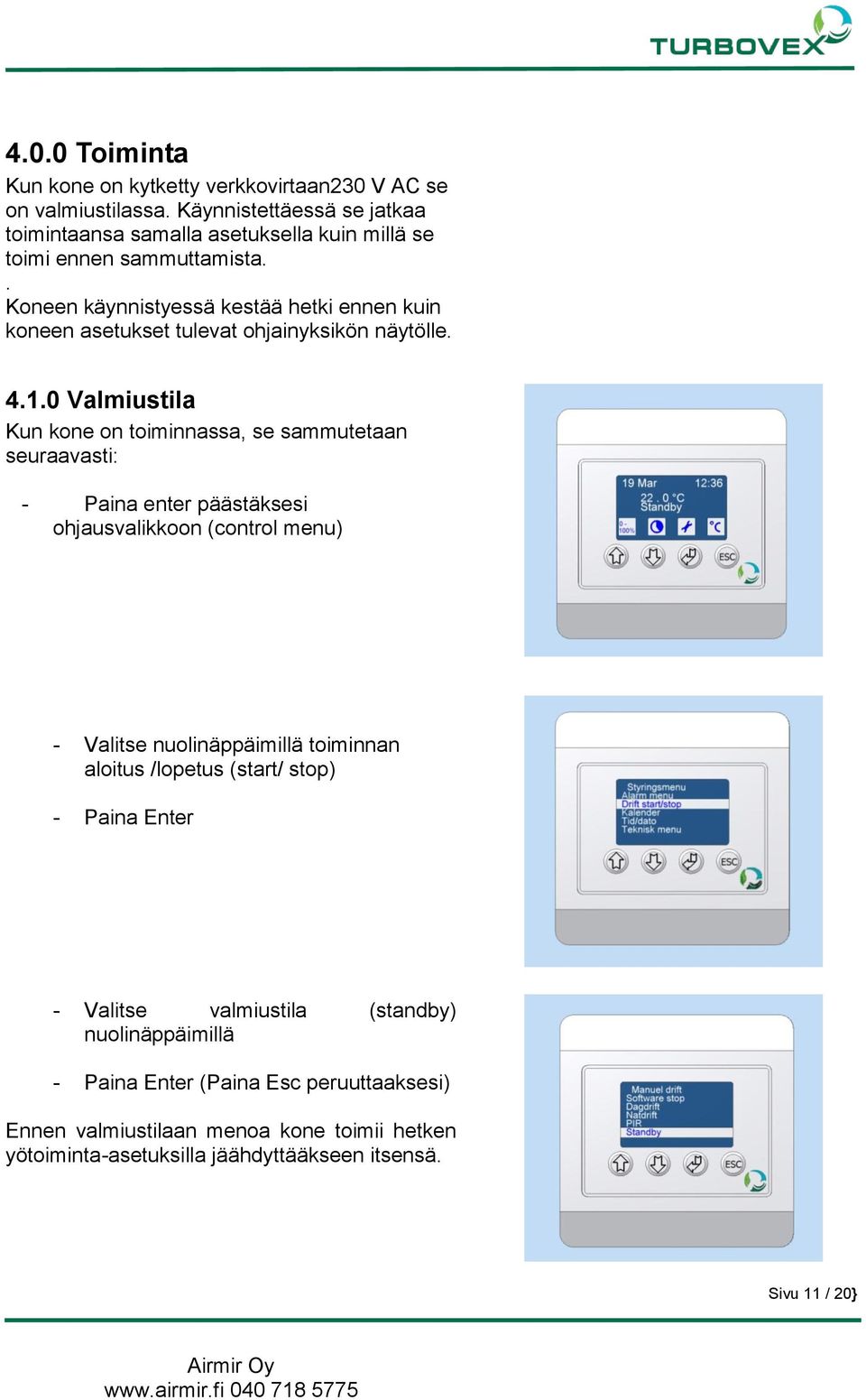 . Koneen käynnistyessä kestää hetki ennen kuin koneen asetukset tulevat ohjainyksikön näytölle. 4.1.