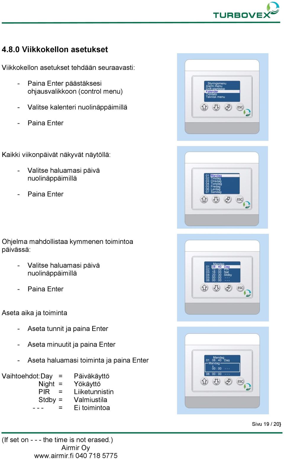 päivä nuolinäppäimillä Aseta aika ja toiminta - Aseta tunnit ja paina Enter - Aseta minuutit ja paina Enter - Aseta haluamasi toiminta ja paina Enter